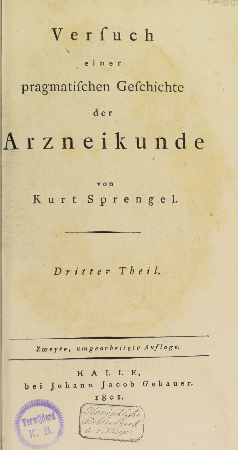 V e r f u c h einer pragrnatifchen Gefchichte der rzneikunde / von Kurt Sprengel. 1 Dritter T h e i l. Zw eyt e y um gearbeitete Auflage. HALLE, bei Johann Jacob Gebauer.