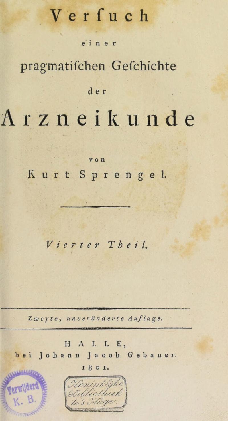 V e r f u c h pragmatifchen Gefchichte der Arzneikuiide von Kurt Sprengel. Vierter T h e i U Z IV e y t a y unveränderte Auflage, n A L L E, bei Johann Jacob Gebauer.
