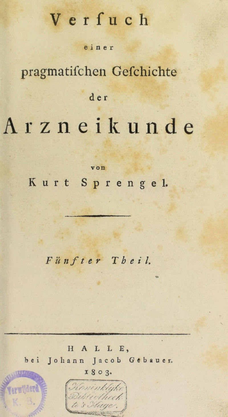 V e r f u c h einer pragmatischen Gefchichte der rzneikünde von Kurt Sprengel. Fünfter Th eil HALLE, bei Johann Jacob Gebauer. 1803.