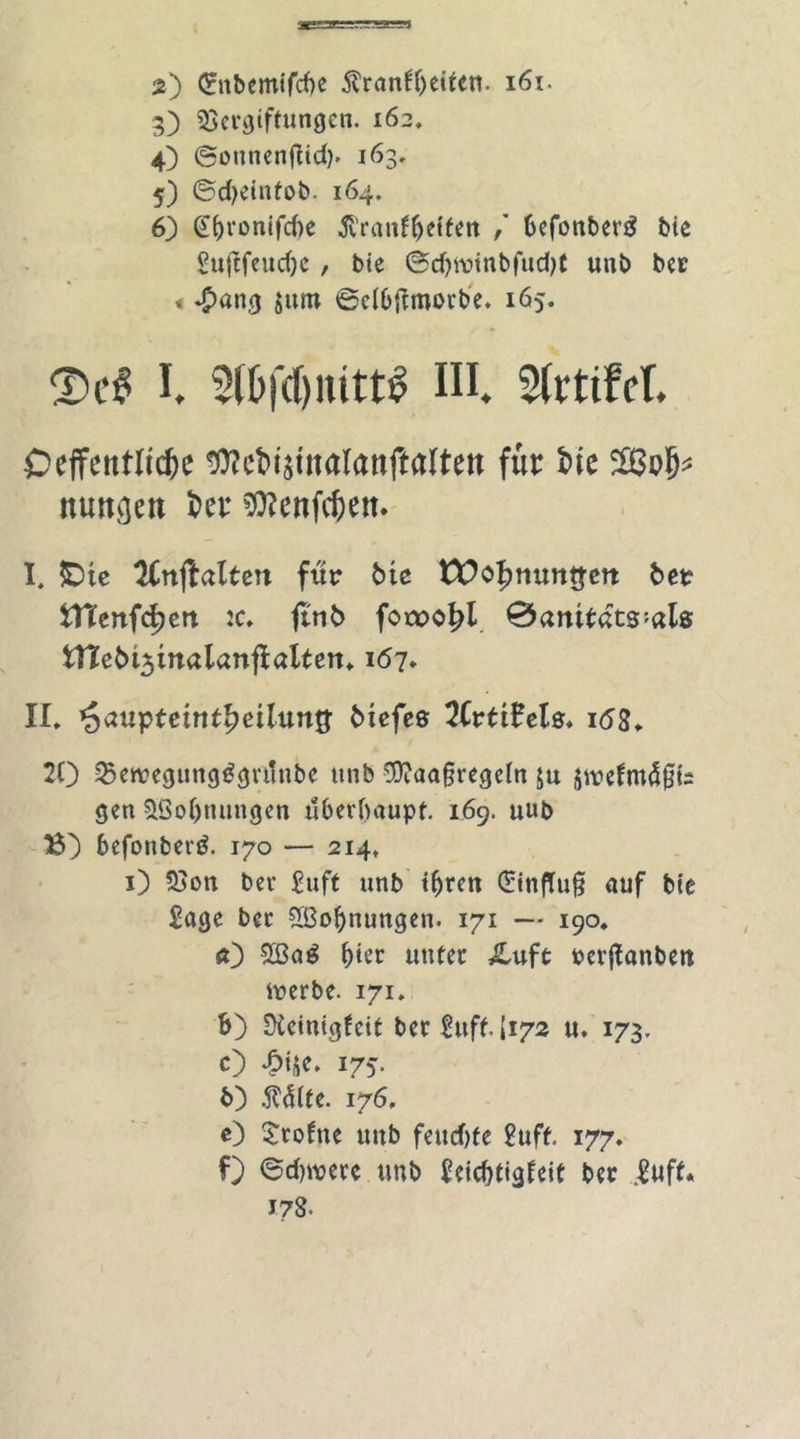 y -u1- '.■■.»Tg..'.ja 2) <?nbemtfcf)e $ranff)eifen. 161. 3) Vergiftungen. 162. 4) ©ounenfiid). 163, 5) ©dKtnfob. 164. 6) @&amp;ronifcf)e ftranfbeifen / befonberä bie Sufifeudje, bie @d)roinbfud)f unb ber » *^ang $utn ©dbfimorbe. 165. I. 5U>fd)iuttf? HI. SIitiM. Ocifentlccfce ^cbisütalanftaltett für bie nuttejen ber $?enfcbett. I. &amp;te %nftalttn für Mc VOtynunqtn 6er tnertf^ett :c, ftn5 foa>o|>l 0am£dts-'als tne6t3malanfialten» 167» II, *Sauptetrtt£etlun£ tiefes 2Crtt?ele. id3, 20 Vewegungtfgrünbe unb Sttaagregeht ju jirefmßjfc gen VSobnungen überhaupt. 169. uub 15) befonberä. 170 — 214, 1) Von ber Suff unb thren (£inffu§ auf bie Sage ber V3oljnimgen. 171 — 190, <0 V3ag hier unter &amp;uft rerjfanbm irerbe. 171, b) Sieinigfcit ber Suff. (172 u. 173. O £i^e. 175. b) Mfe. 176, <0 £tofne uub feud)fe Suff. 177. f) ©dnrerc unb £eid)tigfeit ber .Suff. 178.