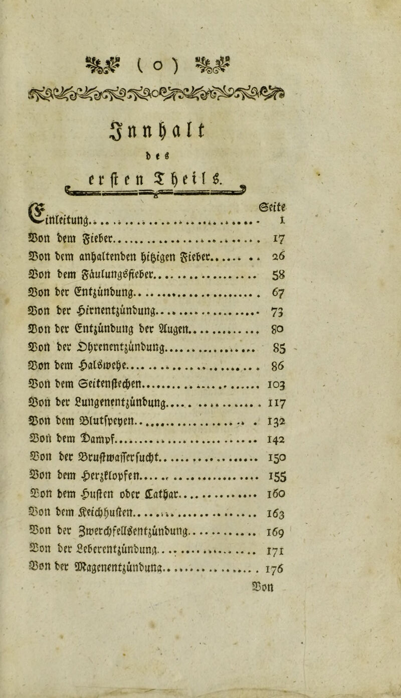 io) SnnHIt h t i fÄ ©eite wittleitun^.i.. .i i Son bem giebec * 17 S?on tem an^aUenben i^i&tgen Siebet........ 26 S5on bem Säulung^ftebet 58 S5on ber (Sntjünbung 67 Sßon bet .^irnentjünbuna 73 S3on bet enfjünbuug bet Slugeit go SC'oit bet Ä^tenentjiinbung 85 ' Sßon bem |)at^mc^e 86 95on bem ©eitenflecbcn 103 S5on ber Sungenent^ünbung 117 S5on bem «ölutfpepen 132 25oii bem 2)ampf 142 S3on bet ©ruffmaiTerfucbt 150 S5on bem ^erjfropfen 155 Sßon bem .^uflcn ober ffat^ar 160 5)on bem Äet(^^uflen 153 55on bet ^H’^td^fetl^ent^unbung 169 Sßon ber Seberentjünbung.. 171 35on bet SWagenetttjünbung 176 S5ott