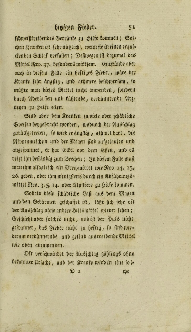 5t {Jie&er. fdjtuet^treibcnbc^ ©etciiufe ju ^tlfe fommcn; ©ol* d^en Äranfen ifi fc^icnü^Uct), roenn finn einen crcfuü c^enben ©e^laf oecfallen; Defiroejjen ijl bajumat bai^ 2Jlittei S^co. 37. befonbeci^ ipitcfam. Sntfiünbe aber auefe in btefem SaUc ein i^eftt^e^ Sieber/ wäre ber ÄrauEe fe^r An^fllg, unb at^mete be)'d)werfanj, (d inügte man bie|eo SWittei nicht anwenben, fonbern burch ^beriaiTen unb (uhlenbe, yeebunnernbe Strj* ne^en ju -^itic eilen. ©inb aber bem SranEen jurielc ober [dhäbliche ©peifenbepiiebracht worben, woburdh ber Wfchlaj iurücb^etreten, fo wirb er ängflig / athmethart, bie ^tppenweichen unb beriDfajien fiiib aufijelaufen unb anjjefpaiinet, er hat (Sc^el vor bem SiTen, unb reijt ihn beHänbig jum -öcechen ; 3n biefem Salle mu^ manihm alfoglei^ ein Brechmittel wieSf^co.24. 25» 26. geben, ober ihm wenigflemö burdh ein ’ilbführungeJ* mittel iJlro. 3.5.14. ober ^Ipfliere ju -^ilfe fommen. ©obatb biefe fchäbltche Sajl aut^ bem 3)tagen unb ben ©ebärmen gefchajfet ijl, läfjt fich fehr oft ber'Slu^fchlag ohne anbere-pilf^ mittel wieber fehen; ©efchiehtaber folche^ nicht, unbi|1 ber ^uteJ nicht gefpannet, bu^ Steber niiht ju heftig / fo finbwic« herum verbünnernbe unb gelinb aueJtreibenbeSDtitteb wie oben nniuwenben. Oft verfchwinbet ber Mfchlag gähling^ ohne bevannterUrfache, unb ber Äranfe wirb in eine fol» 2 (he