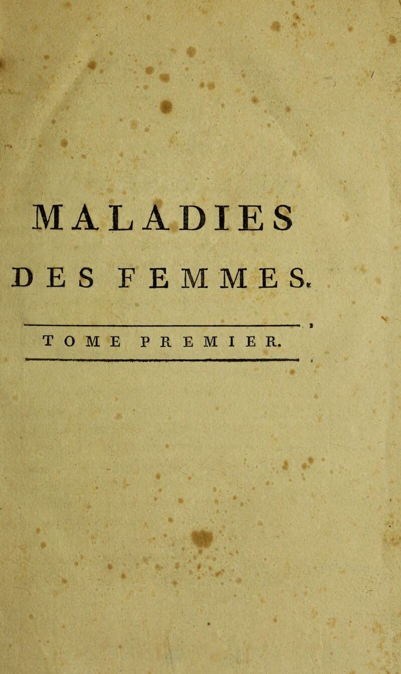 y W m ' MALADIES DES FEMMES. TOME PREMIER.