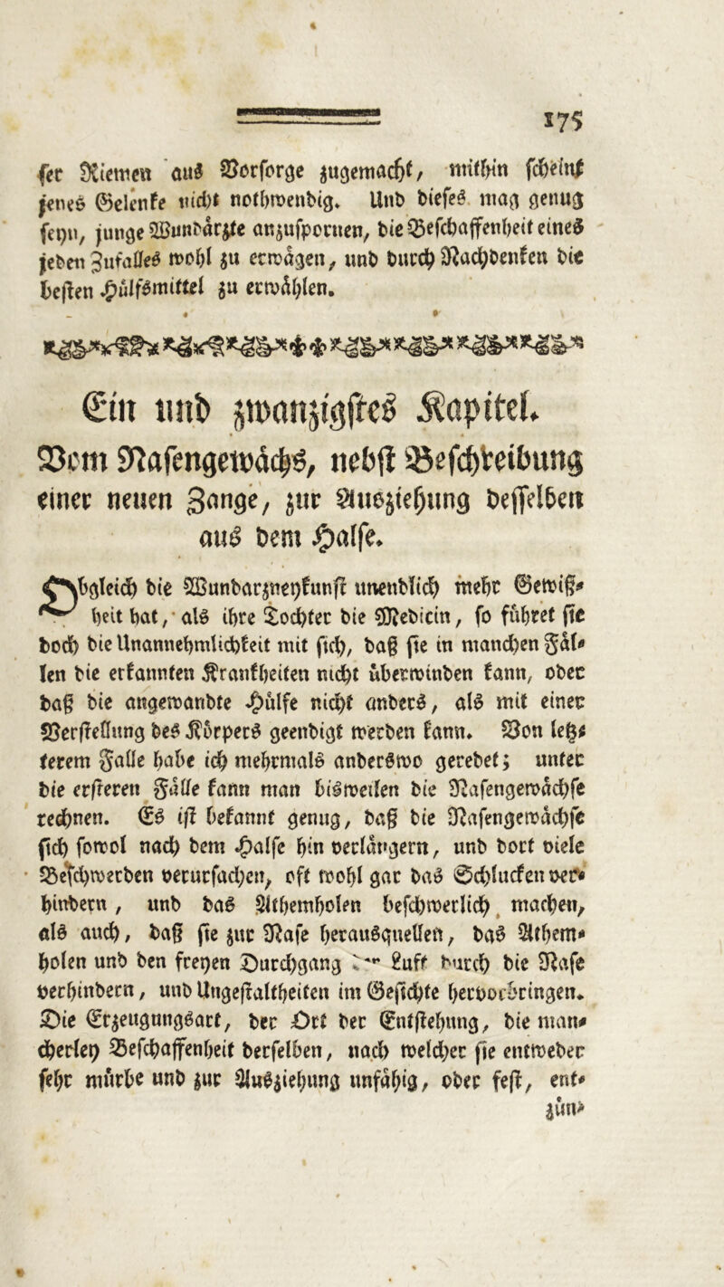 57$ fer Kiemen au$ Sorfer^e juaemacfjt, mithin fcWwt jeneö ©elenfe ttid)* notbmenbia* Unb tiefet ma$ öenu$ jun^e Söunbar^e at^ufpernen, bie ©efchajfenbeit eines jebeu 3ufa0e$ mobl $u ermaßen, unb burch Oladbbenfen bie bc|len £ulf$mittel $u ettoäblen. €tn imb $nxm$tgjfö Kapitel» • 4 93cm SRafertgewdd^, tiebfl 33efd)i:eibung einer neuen gange, 5UP Smejte&ung t>efiVl&eit «u£ Dem #n!fe. £\b<peid) bte 50Sunbar^nepfunfl tmettbüch mehr ©etbig* beit bat,-als ihre Sochter bie SKeblcin, fo führet pc bod) bie Unannebmlicbfeit mit pd), bag pe in mand)engal* len bie ernannten Äranffyeiten nicht ubernjtnben fantt, obee bag bie angemaribte J£>ülfe nicht mtbecS, als mit einet: 3}erf?e(ft!ng beS ÄbrpecS geenbi^t meeben fantn SJon k$t Urem Salle habe ich mehrmals anberStvo gerebet; unter bte erperett gtille famt man bi^roeilen bie Olafengeroachfe rechnen. & ip begannt §tm§, bag bie Olafencjemachfe pch fornol nach bem $alfe hin bedauern, unb bort oiele Söetchwecben oetuefadjen, eft mehl gar baS ©d)lucfen t>er« hittbecn, unb baS Wemfjolen befd)metlich machen, «iS auch / bag pe $uc Olafe herauSqnelfett, baS Wem* holen unb ben feepen £)urd)gan3 % ** 2uft bucch bie Olafe tterbinbem, unb Ungepaltheiten im 0epd)fe heeboebringetn 2)ie ©r$eu0tnifl6öi:t, bec £>rt ber ©ntpehung, bie man* cherlet) Sßefchaffenbeit berfelben, nach roeldjer pe entmebec fehr mürbe wnb $ue 3lu$$iebiuiß unfähig, ober fejl, ent* $un>