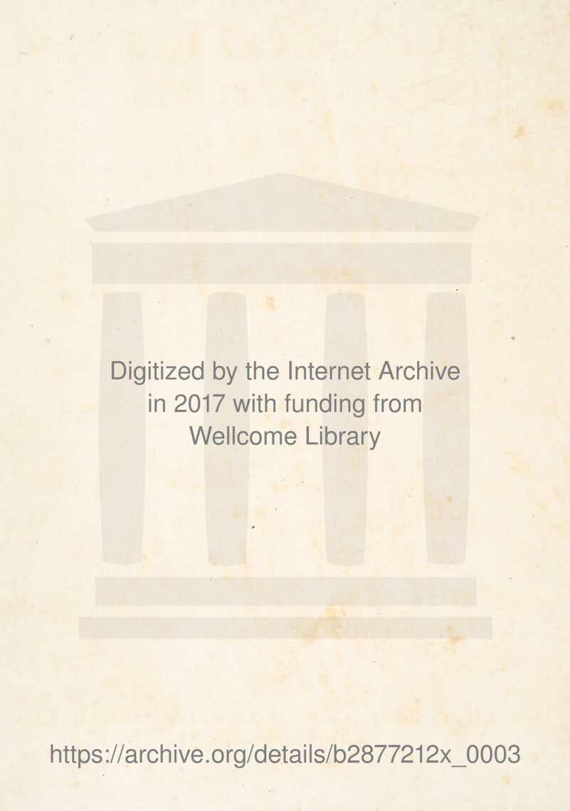 Digitized by the Internet Archive in 2017 with funding from Wellcome Library * https://archive.org/details/b2877212x_0003