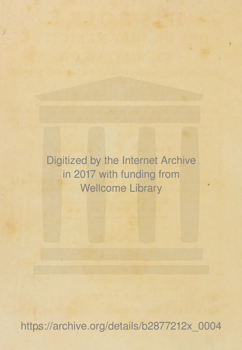 < f I ♦'* fcar . A' Digitized by the Internet Archive, in 2017 with funding from Wellcome Library https://archive.org/details/b2877212x_0004