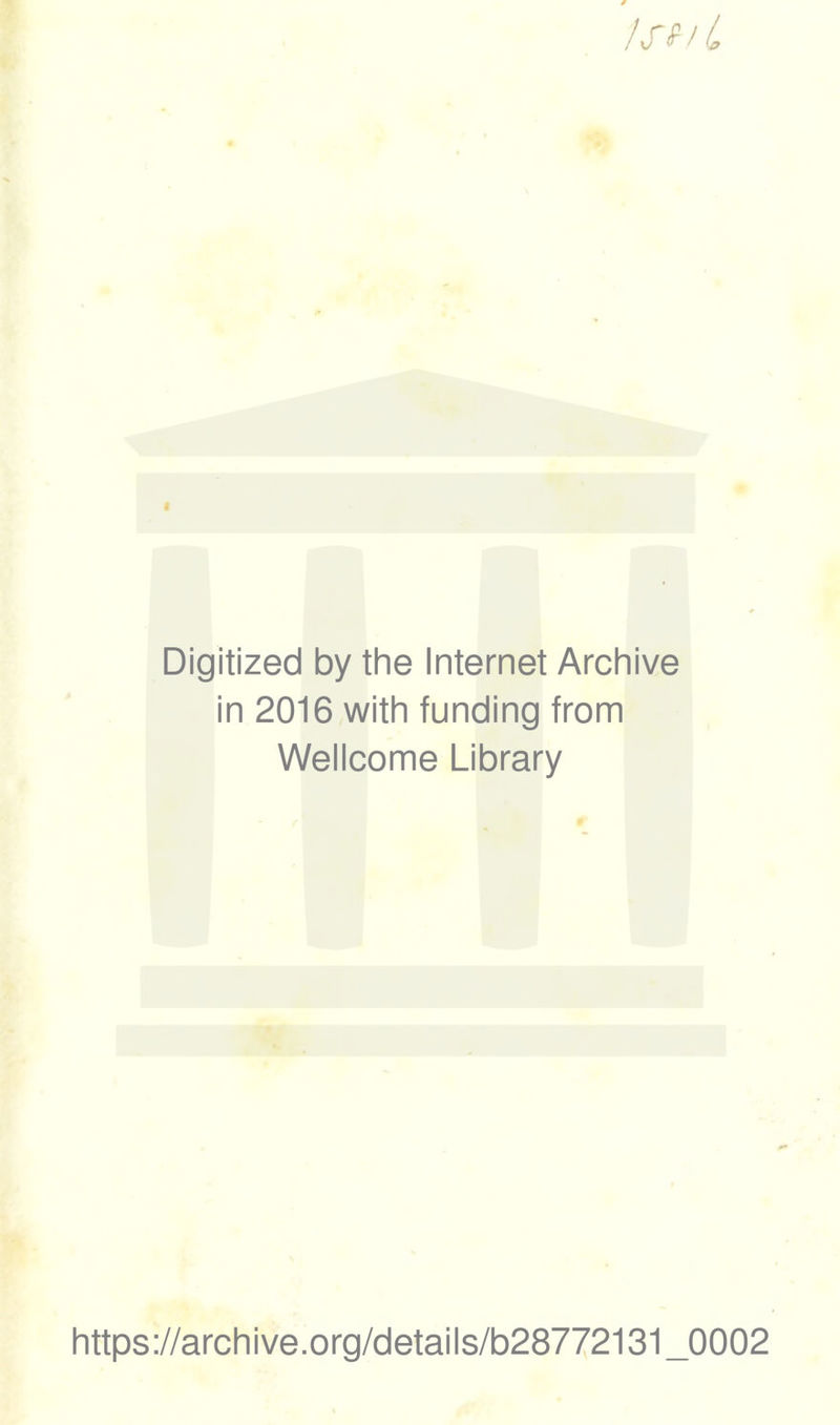 Isf-iL Digitized by the Internet Archive in 2016 with funding from Wellcome Library https://archive.org/details/b28772131_0002