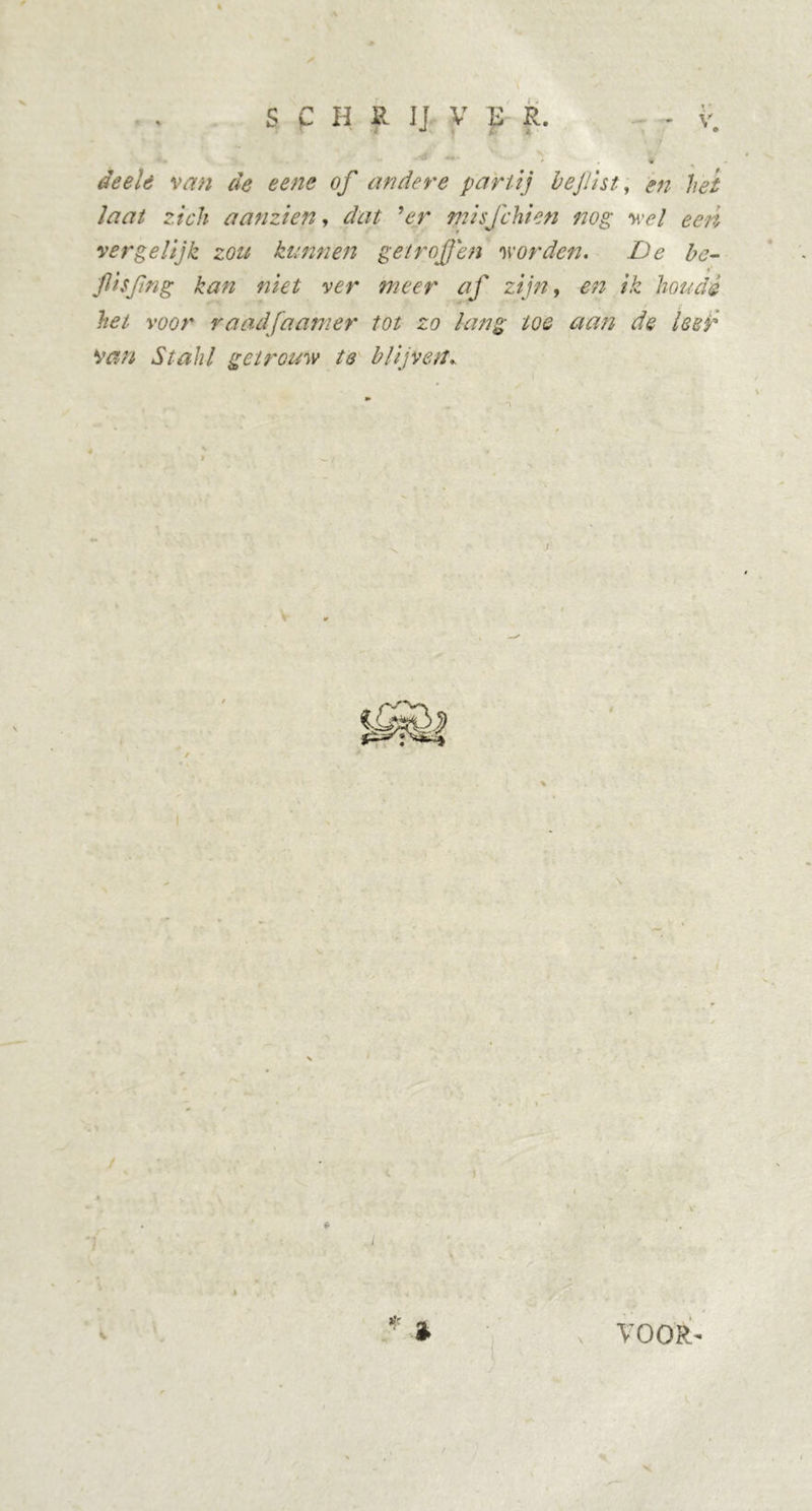 deelè van de eene of andere partij bejlist, en hei laat zich aan zien, dat 9 er misfchien mg wel een vergelijk zou kunnen getroffen worden. De be- flisfng kan niet ver meer af zijn, en ik houdé het voor raadfaanier tot zo lang toe aan de leef *van Stahl getrouw te blijven* / ) / \ VOOR'