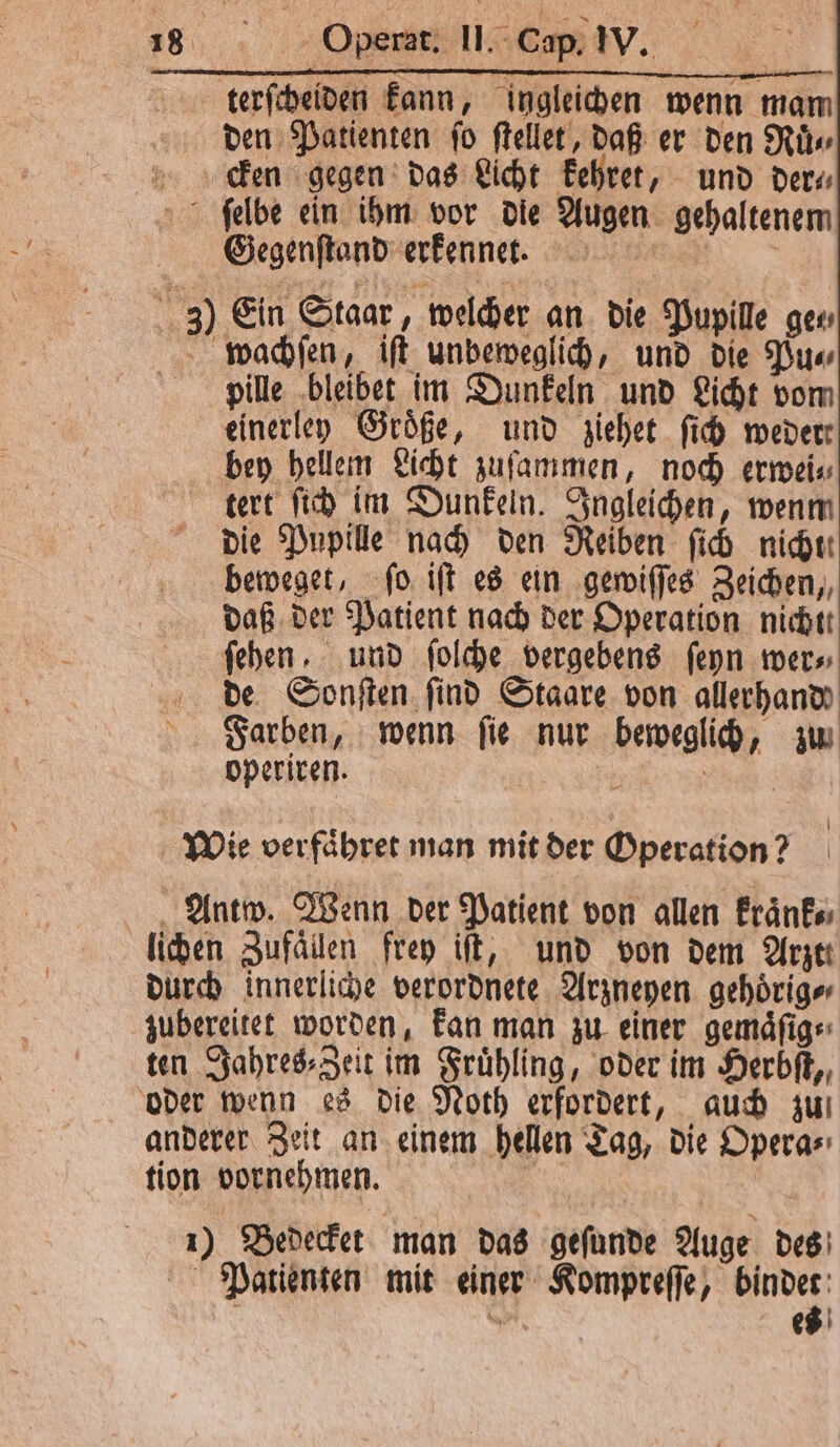 den Patienten ſo ſtellet, daß er den Ruͤ⸗ Gegenſtand erkennet. wachſen, iſt unbeweglich, und die Pu⸗ pille bleibet im Dunkeln und Licht vom einerley Größe, und ziehet ſich weder tert ſich im Dunkeln. Ingleichen, wenm die Pupille nach den Reiben ſich nicht! beweget, ſo iſt es ein gewiſſes Zeichen, daß der Patient nach der Operation nichtt fehen. und ſolche vergebens ſeyn wer⸗ de Sonſten find Staare von allerhand Farben, wenn ſie nur beweglich, zu operiren. 5 |