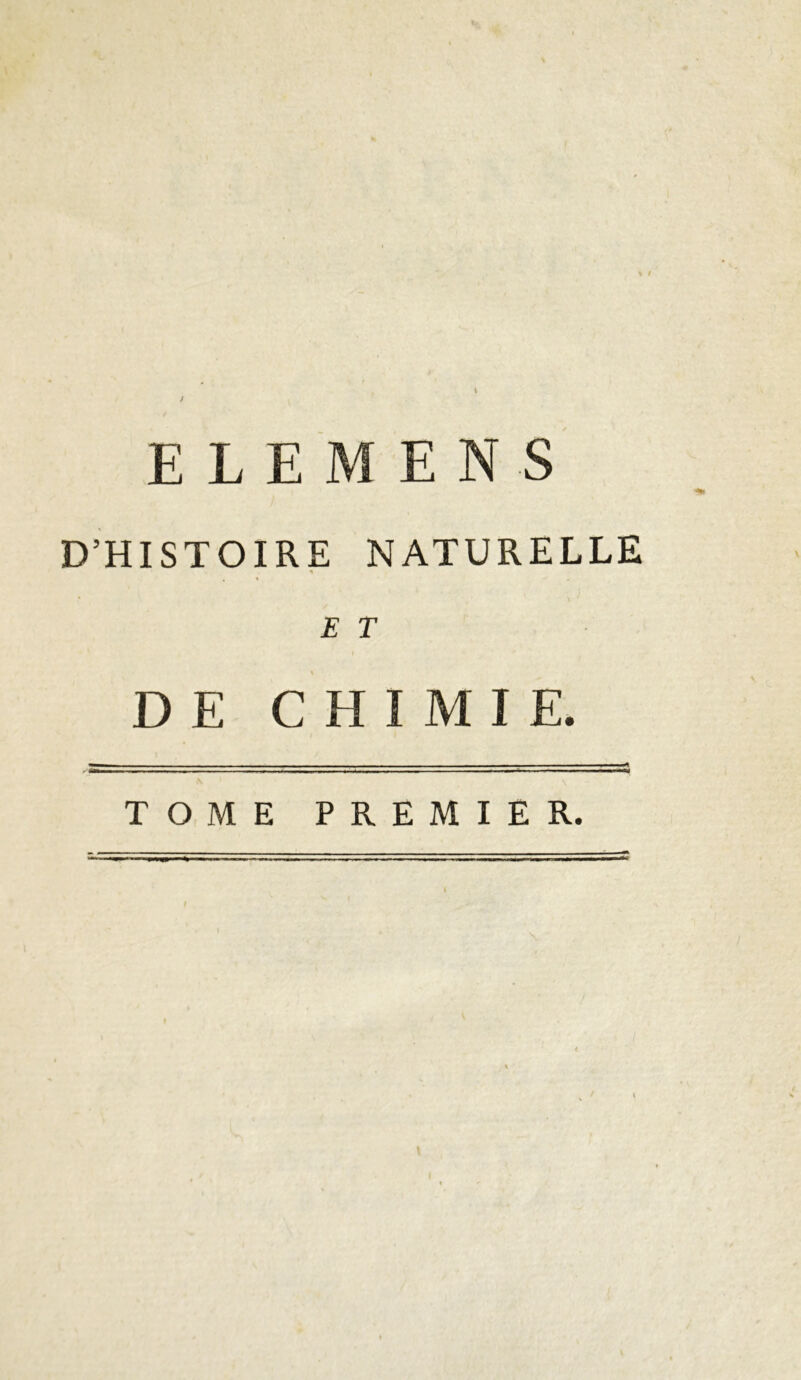 ELEMENS D’HISTOIRE NATURELLE * E T I DE CHIMIE. \ > TOME PREMIER.