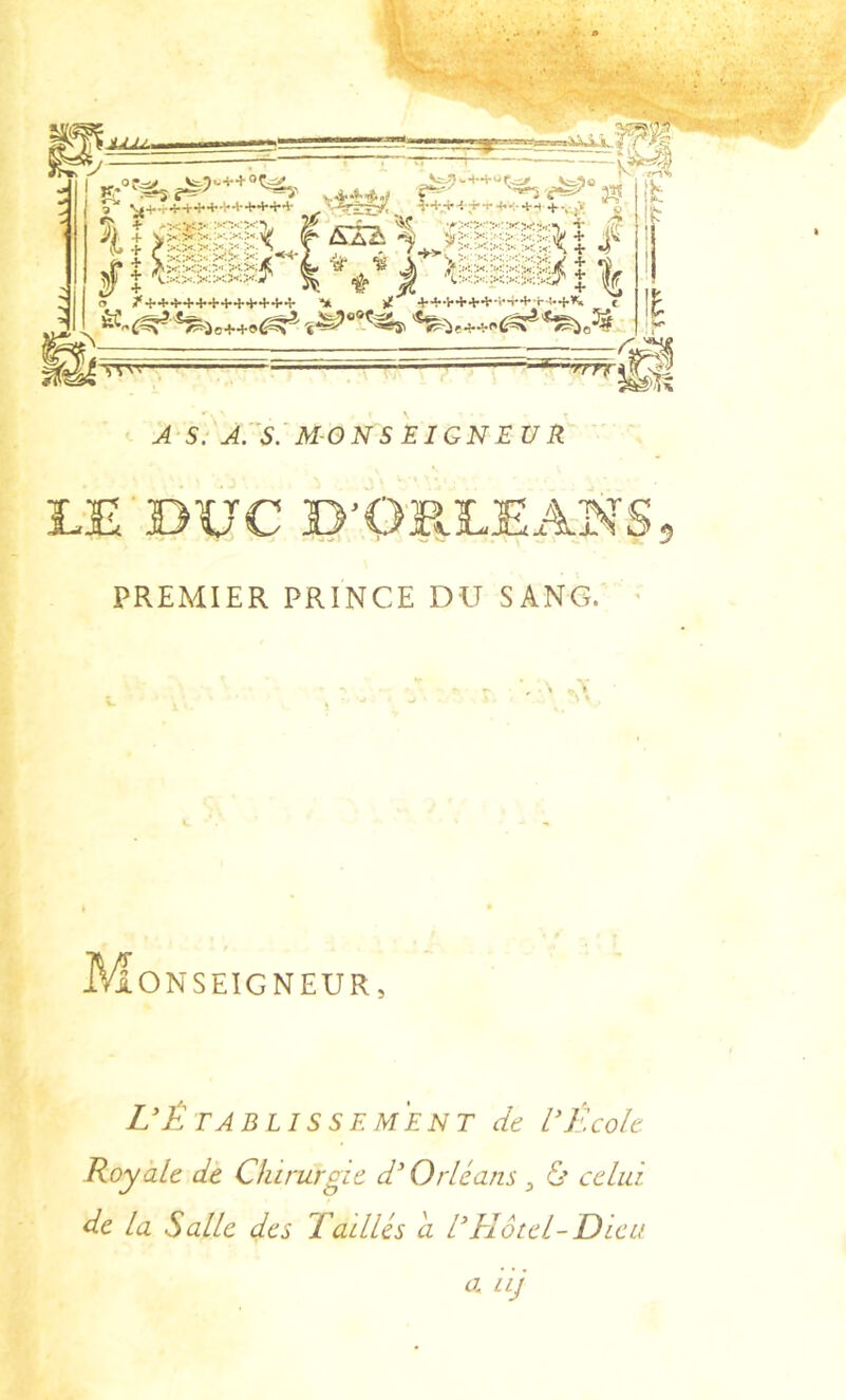 A-S: A.'s: MON s EIGN EV R LE DUC D'O'RLEANS 5 PREMIER PRINCE DU SANG. ■ M ONSEIGNEUR, L'Établissement de l'École Royale de Chirurgie d'Orléans, & celui de la Salle des Taillés a l'Hôtel-Dieu