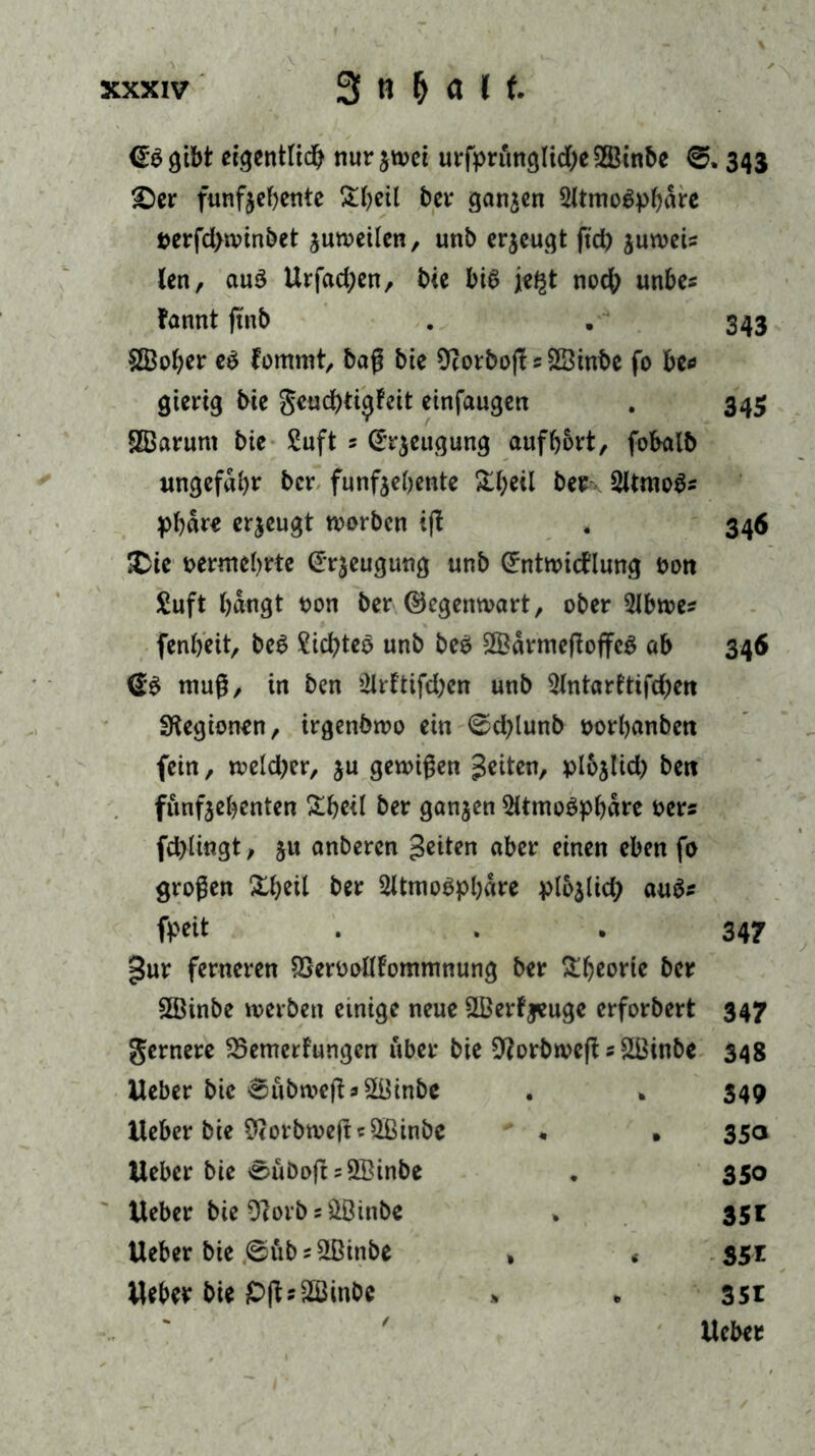 (Ergibt eigentlich nurjwei urfrrünglid)e©inbe ©» 343 £)er funfjebente ^f>etl ber ganzen 2ltmo$pbflre t>erfd)winbet zuweilen, unb erzeugt ftd) jutvcU len, auä Urfad;en, bie bis jegt noch unbe* fannt ftnb . . 343 ©ober eS fommt, baß bie Ocorboji s ©inbe fo be* gierig bie geud)tigfeit einfaugen . 345 ©aruni bie Suft 5 (Erzeugung aufbort, fobalb ungefähr bcr funfjebente SH^eil ber 2ltmo$s pbär* erzeugt worben ifl . 346 iDie oermebrie (Erzeugung unb (Entwicklung oott £uft bängt pon ber (Gegenwart, ober 5lbwes fenbeit, be$ Siebtel unb beS ©armefioffeb ab 346 muß, in ben 5lrltifd;en unb 2lntaritifd)en Legionen, irgendwo ein ©d)lunb oorbanben fein, weldjer, ju gewißen Jeden, plojlid) bett fünfjebenten £beil ber ganjen 2Umo$pbare Pers fd)lingt, ju anderen Jetten aber einen eben fo großen Xbeil ber 2Umo$pbare plojlid; auä* freit . 347 Jur ferneren SSeroollfommnung ber Theorie ber ©inbe werben etnige neue ©erzeuge erforbert 347 fernere ^Bemerkungen über bie 9?orbwe|i s ©inbe 348 Heber bie ©übmeß * ©inbe . » 349 lieber bie Sftorbwefic ©inbe * , 350 lieber bie ©üboft5©inbe . 350 lieber bie Otorbs ©inbe * 35T lieber bie ©üb s ©inbe » « 351 Heber bie £>fU©in&c > . 351 ' ' Heber
