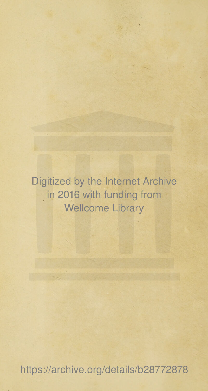 Digitized by the Internet Archive in 2016 with funding from Wellcome Library https ://arch ive.org/details/b28772878