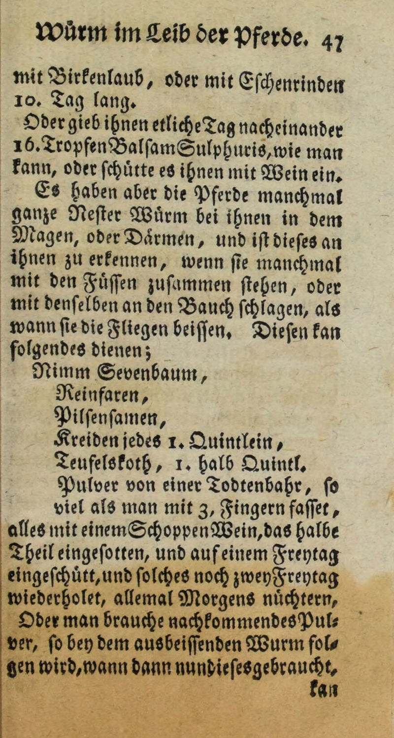 init5Sitfenr«u6, c6et mit Sfctientinken 10. ^a(j fantj* Oöcr gtcb i^nett rtltc^e^og tiöc^etnanö« i6.^ropfen^aIfamSu(p^m:i0,tt)ie man rann, ob« fc^utte eö i&nen mit 2ßcin ein* ^aben ab« bte opferte manchmal ganje Qf^eflec QBörm bet t^nen in bent 9)tagen, ober^ikmen, iinb ijtbiefedan i§ncn jn eefennen, wenn jlc manc^mar mit benjuffen jufammen flehen, obcc mit benfelbcn an ben ^auc^ fc^iagen, al« mann jic bic fliegen beiflfen* 5Dicfen fati fofgenbeö bienen j i>^imm ©enenbaum, Oleinfarctt/ ^^iifenfamett, .^reiben jebe6 i.üutmteitt/ ^cufelofotj, i. ^atb Ouinft* ^utoer von einet“^obtenba^r, fo viel alö man mit 3, Ringern faffet^ otleö mit etncm©c^oppen3Bein,baö Jalbe ^^eil eingefotten, unb auf einem Sreptaj cingcfc^ütt,unb fotc^eö noc^ jmep^repta^ miebct|otet, allemal ^O^otgenö nüchtern. Ober man brauche nac^fommcnbeö'Pul# Der, fo bet) bem auöbeiffenben SOBurm fol# gen mivb/Wann bnnn nunbiefc^srbtauc^t^ fgn