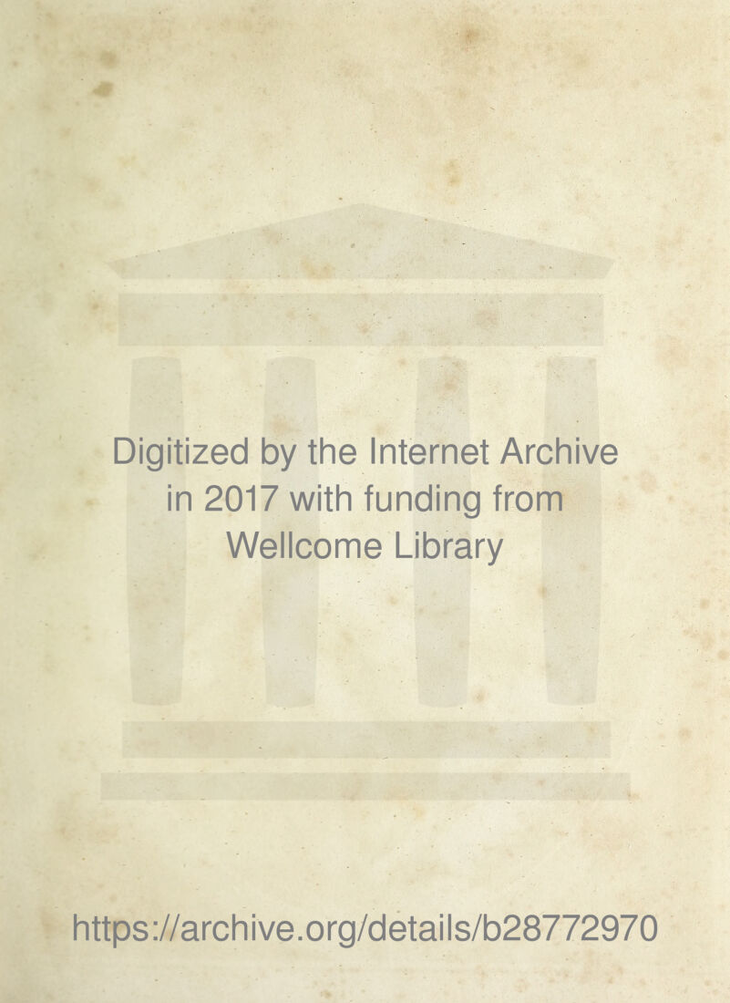 Digitized by the Internet Archive in 2017 with funding fr^Dm Wellcome Library 0 https://archive.org/details/b28772970