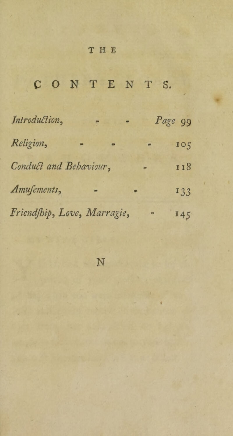 C o N T E N T S. lnirodu6lion^ Page 99 Religion, o t Condu6l and Behaviour, ii8 Amufements, ^33 Friendjhip, Love, Marragie, 145 N