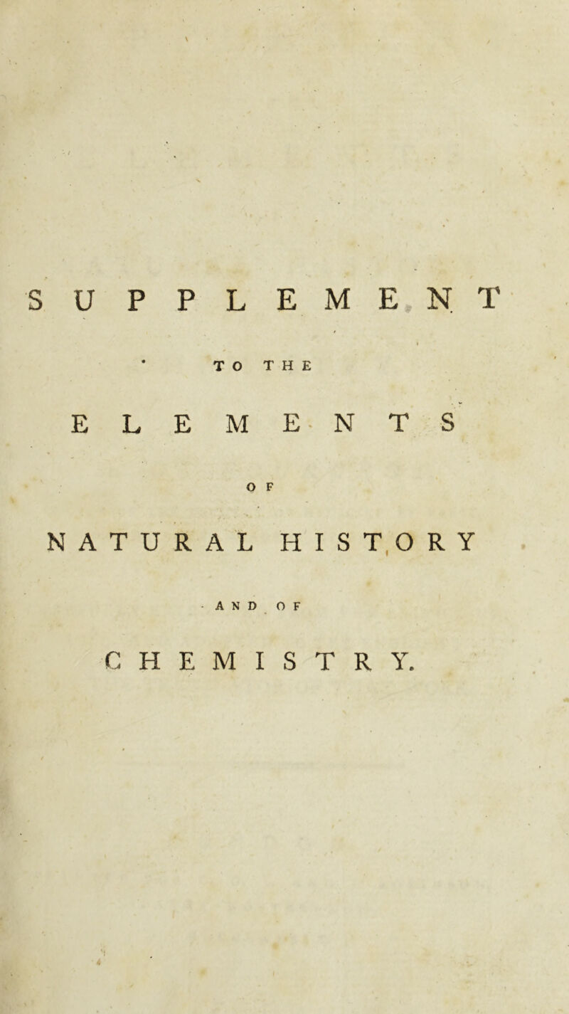 SUPPLEMENT < * TO THE ELEMENTS O F NATURAL HISTORY AND OF CHEMISTRY