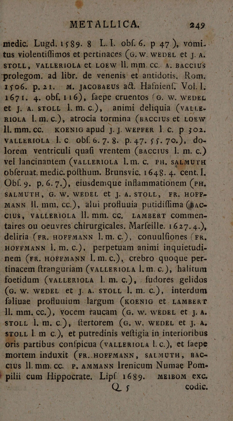 medic; Lugd. 1589. 8 L.L obf. 6. p 47), vomi. ^ tus violenti(fimos et pertinaces (G. w. WEDEL et j. A. STOLL, VALLERIOLA €t LOEW ll. mm. cC. A. BACCIUS prolegom. ad libr. de venenis: et antidotis. Rom. 1506. p.21. | M. JAcoBaEUS ad. Hafnienf; Vol. I. 1671. 4. Obf. 116), faepe cruentos (G. Ww. WEDEL et jJ. 4. sTOLL l. m.c.), animi deliquia (varrg- RIOLA l.m. C.), atrocia tormina (BAcCIUS et LOEW ll. mm. cc. KOENIG apud JJ. WEPEER 1. c. p 302. VALLERIOLA -]. c. obf. 6. 7. 8. p. 47. $ j. 70.), do- lorem ventriculi quafi vrentem (Baccius l. m. c.) vel lancinantem (varLERi0LA lom.c. PH.s ALMUTH obferuat. medic. pofthum. Brunsvic. 1648. 4. cent. I. Obf. 9. p. 6. 7.), eiusdemque inflammationem (Pn, SALMUTH, G. W. WEDEL €t J. A. STOLL, FR. HOFF» MANN ll, mm. cc.), alui profluuia putidiffima (Bac- CIUS, VALLERIOLA ll.mm. CC, LAMBERT COmmen- taires ou oeuvres chirurgicales. Marfeille. 1627. 4.), deliria (FR. HorFMANN l.m. c.), conuulfiones ( Fa. .HOFFMANN l. m.c.), perpetuam animi inquietudi- nem (FR. HOFFMANN l.m.c.), crebro quoque per- tinacem (tranguriam (VALLERI1OLA l. m. c.), halitum foetidum (varLERIOLA l. m. c.), fudores gelidos (Gc. w. WEDEL et J.A. sTOLL l. m. c.), interdum faliuae profluuium largum (Ko&amp;NIG et. LAMBERT -]l. mm. cc.), vocem raucam (G. w. wÉDEL et j. A. sTOLL l m. c), ftertorem (G. Ww. WEDEL et J. A.- STOLL l. m c.), et putredinis veftigia in interioribus A partibus conípicua (vALLERIOLA l.c.), et faepe -mortem induxit (FR..HOFFMANN, SALMUTH, BAC- cius ll. mm.cc. P. AMMANN lrenicum Numae Pom- 'pilii cum Hippocrate. Lip( 1689. mEiBOM exc. : Q ; . codic.