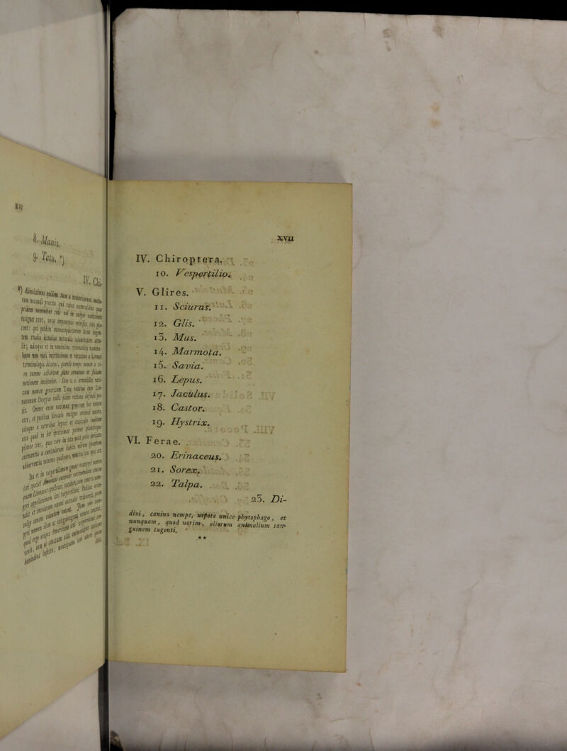 ^ Manii, 9' ') IV. & l“ir*?-*SS£ r” Htknlm «Jl M! islH« «M^rtJr» kv jj,„. tm Itwiii liitiriiit wtuilif uaiatr &■ [it; idtojK it in «ilis sjiixtifi tau. lira tm nui invitusiww«utm® i Uoic tmtittlloji» dimi, jinhimmta i rt nm dMt ‘mn: n f* nitiim mkiti. IkiinUn* ;,t; Mfli 1<IW T?,u «■wftr «bflmrtoWr pedibu. hinuui F ..mlu lepori rt ‘ iW1 fffiSt frite ^ J,*1 iit isn, <l «ilotite inf. r Hin1 i 00 ^0> «tui ^ ’ -/«i* xvu IV. Chiroptera. 10. Vespertilio. V. Glires. 11. Sciurus. ->v- • . T:- '. • -r ' • V X 25 *• / • -*■ 1 ^ 12. G/w. 13. Mus. i4- Marmota. 15. Saxia. 16. Lepus. 17. Jaculus. 18. Castor. 19. Hystrix. VI. Ferae. 20. Erinaceus. 21. Sorex. 22. Talpa. 25. Z)i- dixi, canino nempe, ntpote unice pbytophago, et nunquam, quod nonni, aliorum animalium sare- guinm sugenti, • ** «A. i o'I JII7