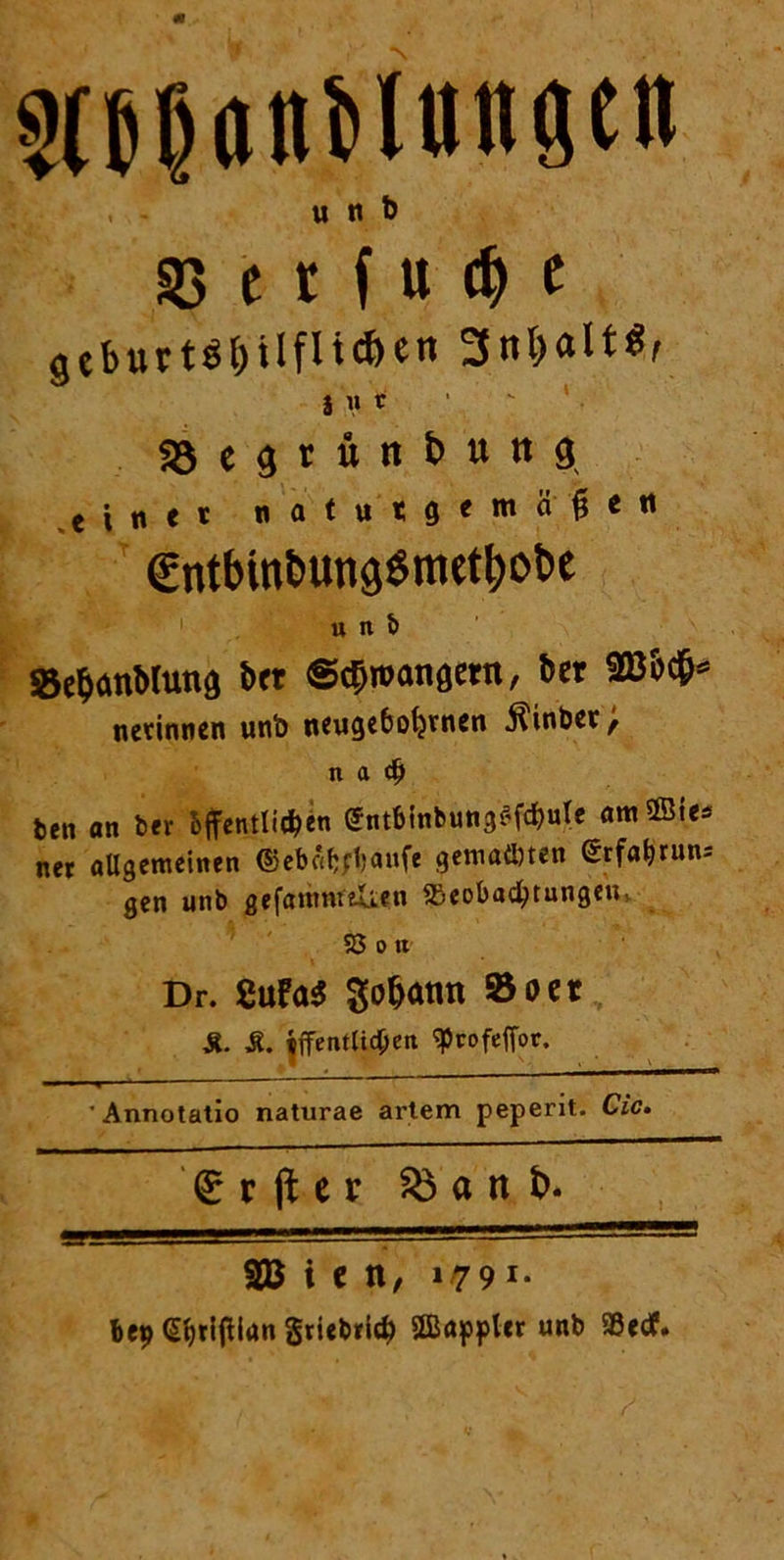 §(5|öuHttn9tn unb 23 c t f u dj e geburtS&Uflic&en 3nl>alt$r § « t «öe^rün&ung einet natutgemä^e« €ntbint>ung$metbot>e »ni Sebanbtung in ®$»ang«n, ber 286$» ««innen unb neugeborenen Jiinbett n a dj fcen an ber 'öffentlichen ©ntbinbungf'fchule amffiies ner allgemeinen dkbc'bfbnufe gemalten <5rfa^rim= gen unb gefummelten SSeobacfytungeUs 23 o it Dr. gufa$ gofjatm 95oer £. &. öffentlichen ^rofeffor. ■—1 ■ « 1 ^ ' Annotatio naturae artem peperit. Cic. (£ r ji e r 83 a n fc. 28 i e n, »79i- bet) (Shrlffian griebricb SSBapplcr unb 93ecf.