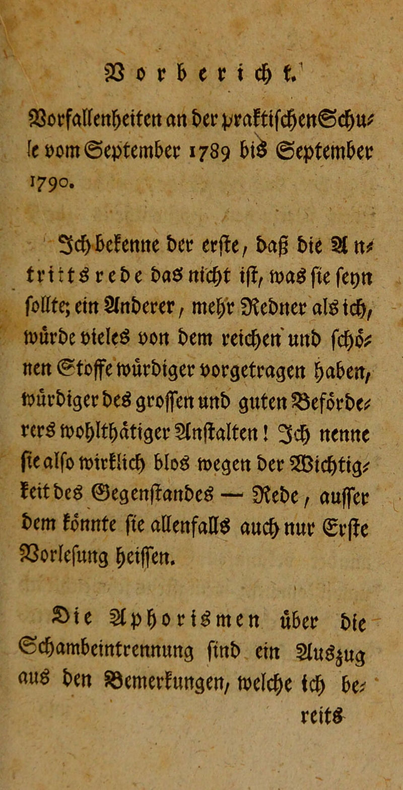 SSorfaUen^ettcrt an ber |>rafttfd&ett@d&u^ Ic uom ©eptember 1789 bi$ ©eptember 1790. 3d)bef ernte bcr erfte, ba£ bte H nt tnttSrebe ba$ntcf)t tft, tt>a^ftefet)tt feilte; ein Slnberer, mef)r SKebtter als teb, n>urbe t>tcleö von bem reichen unb fcb& rten (Stoffe hmrbtger ttorgetragen baben; ftmrbtger beS großen unb guten 33eforbe* rerSmobltbatiger^lttftalten! 3$ nenne ftealfonntfltcb bloö megen berechtig* lettbeö ©egenjfanbeS — fftebe, auffer bem Knute fte allenfalls auch nur ©rffe 23orlefung beißen. ^te SlpboriSmett über ble ©ebambeintrennung ftnb ein 2luS$ug aus ben 93emerEungen, melcbe feb be; reit*