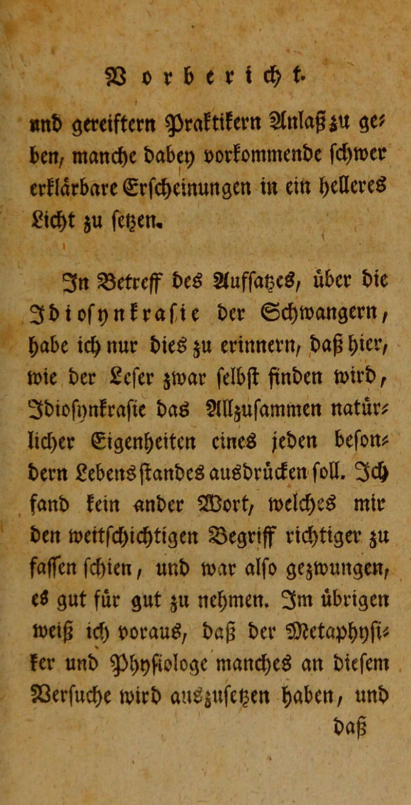 93 orberfc^t- imh gereiftem g3ra5tifertt Einlaß $u W ben; manche habet) uorfommenhe febmer erklärbare €rfcbeimmgen in ein bettere^ £icbt $u feiern 3n betreff heS 2luffa£e£/ über hie 3hioft>nIrafte her (Scbmangern, habe icb nur hie$ $u erinnern/ haß fyitv, mie her Scfer $mar felbff ßnhen rnirh, Shioftmfrafte haö SMlljufammen natura lieber Sigenbeiten eines fehen befon* hern MenSßanheSaughrücfenfoll. 3# fanh fein anher 233ort; welches mir hen meitfebiebtigen begriff richtiger $u faßen ftf)ien, unh mar alfo gelungen/ e$ gut für gut $u nehmen. 3m übrigen meiß ich rorauS, haß her 9ttetapbt)ft* s fer uttb gJE^ftoIoge mand)c8 an tiefem SöerfucfK trnrt augjttfeijm fjaben, twb tag