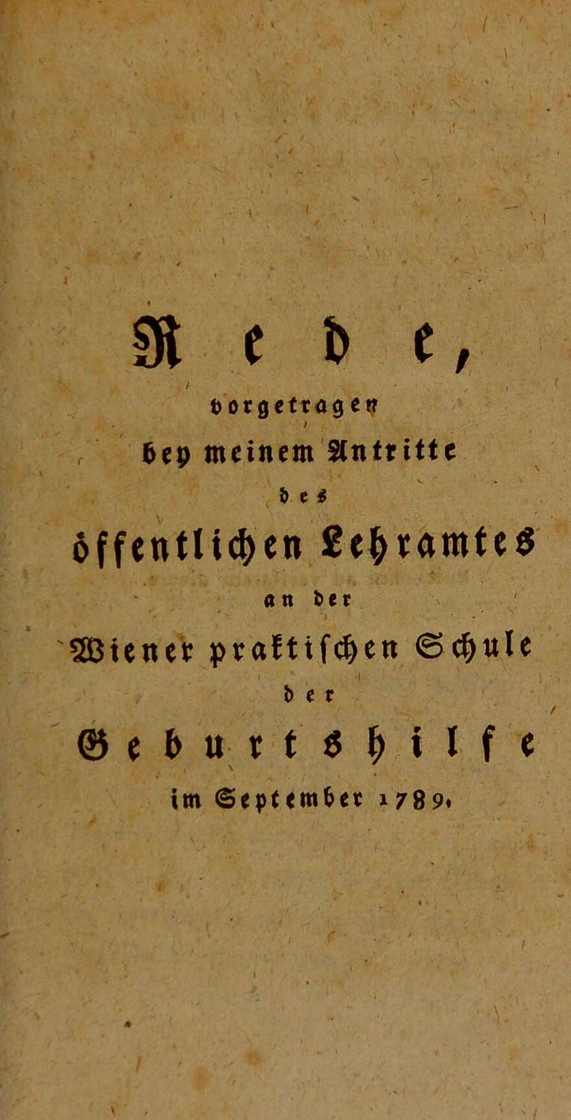 / 3t e b e, i . v, t> orgetrag ctr / Gep meinem Stntfitte & c i öffentlichen £epramtcö « n her SS3ietm praftifdjen <Scf)ule her ® ( N- t t 5 M I f < im ©eptem&et 1789«