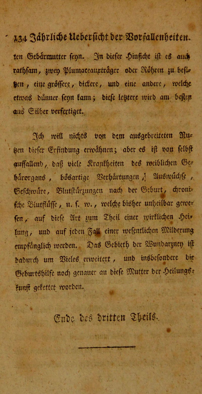 t tctt ©ebämwtter fei;n. biefec -£>mficbt ig eg auch ratbfam, §voer> ^Jlumaceaujeträgcr ober Dioden ju befi» $en f eine gräffer.e, btefere, unb eine untere, weidet tfwaö bunner fcv>n fatm j biefe ledere wirb am 6egen tu£ Silber öerferttgef.. 3rd) wrß nic^tö bpn bent auSgebreifclen SRu^ • fcen ticfci- ©rftnbung erwähnen; aber e$ ig ton felbg «uffaüenbtag t>tete Ärapfljefftn bei? weiblichen ©e-- frarorganö , bäögrtigc Verhärtungen A] 2lu3wud)fe , ©efdjmure, Vlutgtlrjungen nach bei* ©eburt, cf)roni> fcfcc Vlutpufeu. f. w. , wel#e biö^cc unheilbar gewe* fett, auf biefe 21rf jum X|eil einer iyirfüdjen d?ci* Jung, unb auf jcbcn gag einer weßnfßdjen $ftilberung empfänglich werben, ©ebieth ber SBunbarjnei) ig baburd) um Vieleg erweitert, unb inebefonbere bie ©ebuvt^hdfe noch genauer au biefe Butter ber ^eilungg? *unft gefettet Worten. fotf dritten