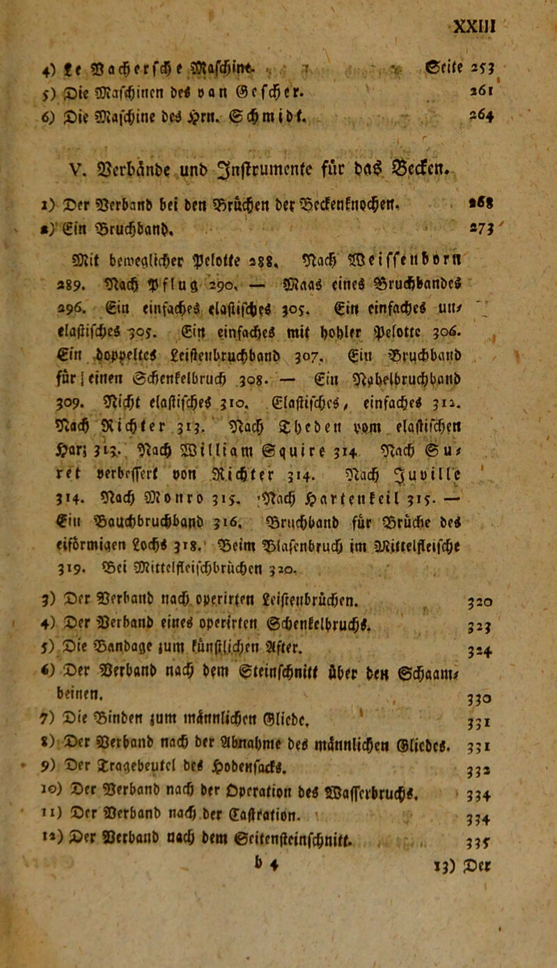 5) ©ie sjJiaf^incn bei »an 0 e f* e r. 6) ©ie SJIaf^ine bei £rn. ©*mibf. XXIJI I 361 264 V. QJcrbänbe unb ^nficumcnfe für &0$. 35ccfctr, 1) ©er 33erbanb bet beti ©m*ett bet ©ccfeni:nQ*etf, *** *) £in ©ru*ban&, 273' SJtit betveci(i*er <peloffe 288, tfta* Söeiffettborn «89. *fta* flflug 290, — SJIaai eines ©ru*b«nbei 396. (Ein einfa*ei tlöfiif*ei 305. (Ein einfa*ei un/ elajlifdjeä -50j. £itt einfa*ei mit bobler <pe(ottc 306. &n boppeltci £eif}etibru*banb 307, <Eitt ©ru*banb für jetnett ©*enfelbru* 308. — gilt 9}abelbru*banb 309. ?fti*t e(a|iif*ei 310« <EIajhf*ci, einfa*ci 312. Sfca* 9ii*fer 31?. Sßa* ©bebett vom elajlifdjeti ®arj 3iv ©tUiant ©quire 314 ?ßa* ©u* ret »erbrflerf oon 9U*ter 314- fta* 3uv111c 314. <fta* SDtottro 315. ;%t* ßartenfeil 315- — $iit ©au*bru*banb 316, ©rti*banb für ©rü*e bei eiförmigen £o*i 318. ©eint ©lafcnbru* im 3UÜIteljleif*e 319. ©ei 3ttittcIfTeifd)brudjcn 320. 3) ©er SBerbattb na* operirten £etäfttbru*en. 320 4) ©er 23erbanb eilte«? operirten @*en!clbru*i. 323 5) ©ie ©anba^c jum Fün|t(i*en Stfter. 3-4 4) ©er Söerbanb na* b?m ©tfinf*nttt über be« ®*aanw bettten. 330 7) ©ie ©inbett juttt m<lnnli*ett 01iebc, * 331 8) ; ©er Sßerbanb na* ber 9lbtial)tne bei männli*eti ©licbci. 331 9) ©er ©raqebeufci bei JpobeMfacE«. 33s 10) ©er ©erbanb na* ber Operation bei 5BafFcrbru*i. 334 11) ©er SDerbanb na* ber 0a(tration. >. 1*) ©er Söerbattb na* bem ©eiten(ieinf*nitt. b 4 334 337 13) ©er
