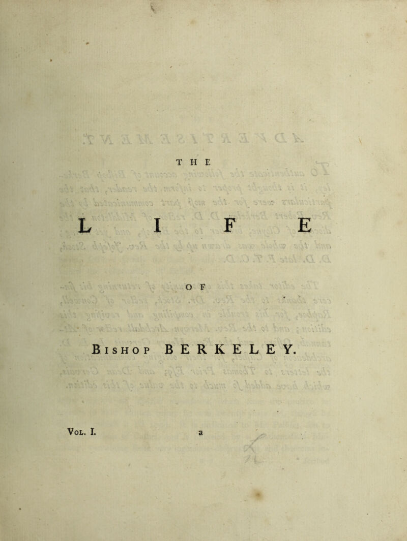 I E O F Bishop BERKELEY. VoL. I,