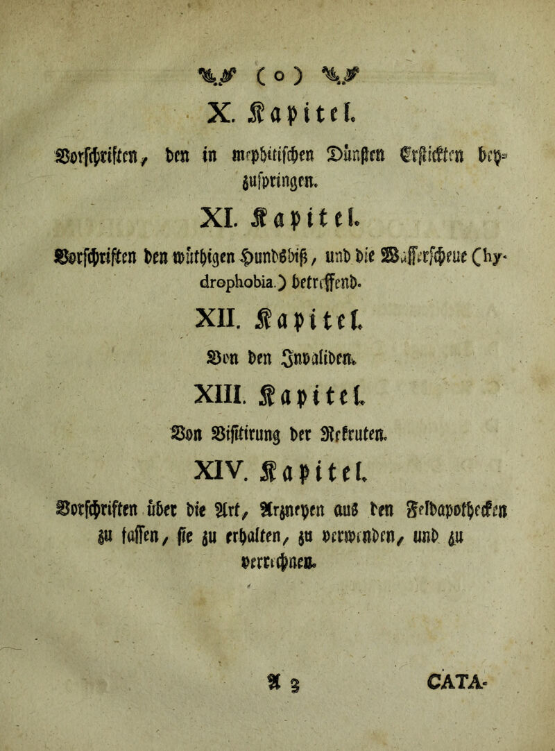 X. f a p i t e I. Sorftytiffcn, ben in tnrp&ttifc&en Simßftt ©faßen bep* jufpringm. XIMayittl ®Mf(&rifm benttutfngen ^nnW&iß, unb bie SSaff^me C5lX‘ drophobia.) bftrtffenb. XII. fapttel. Skn ben Snoaliben, XIII. fapitcl Son Sifitirung btt SRrfruten. XIV. f apitel. Sotfcbriften übet bie 3lrf, Strpepen au3 ben Sefbapofljftßtt P taifen, fte ju erhalten, ju »rapinbcn, unb ju mtttjwen, % 3 CATA-