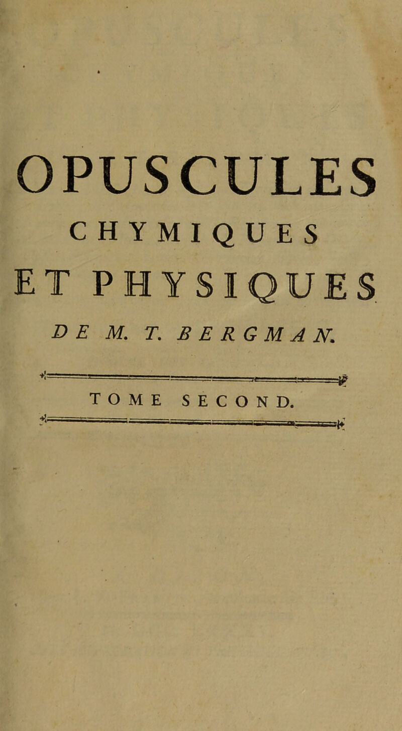 OPUSCULES CHYMIQUES ET PHYSIQUES D E M. T. BERGMAN.