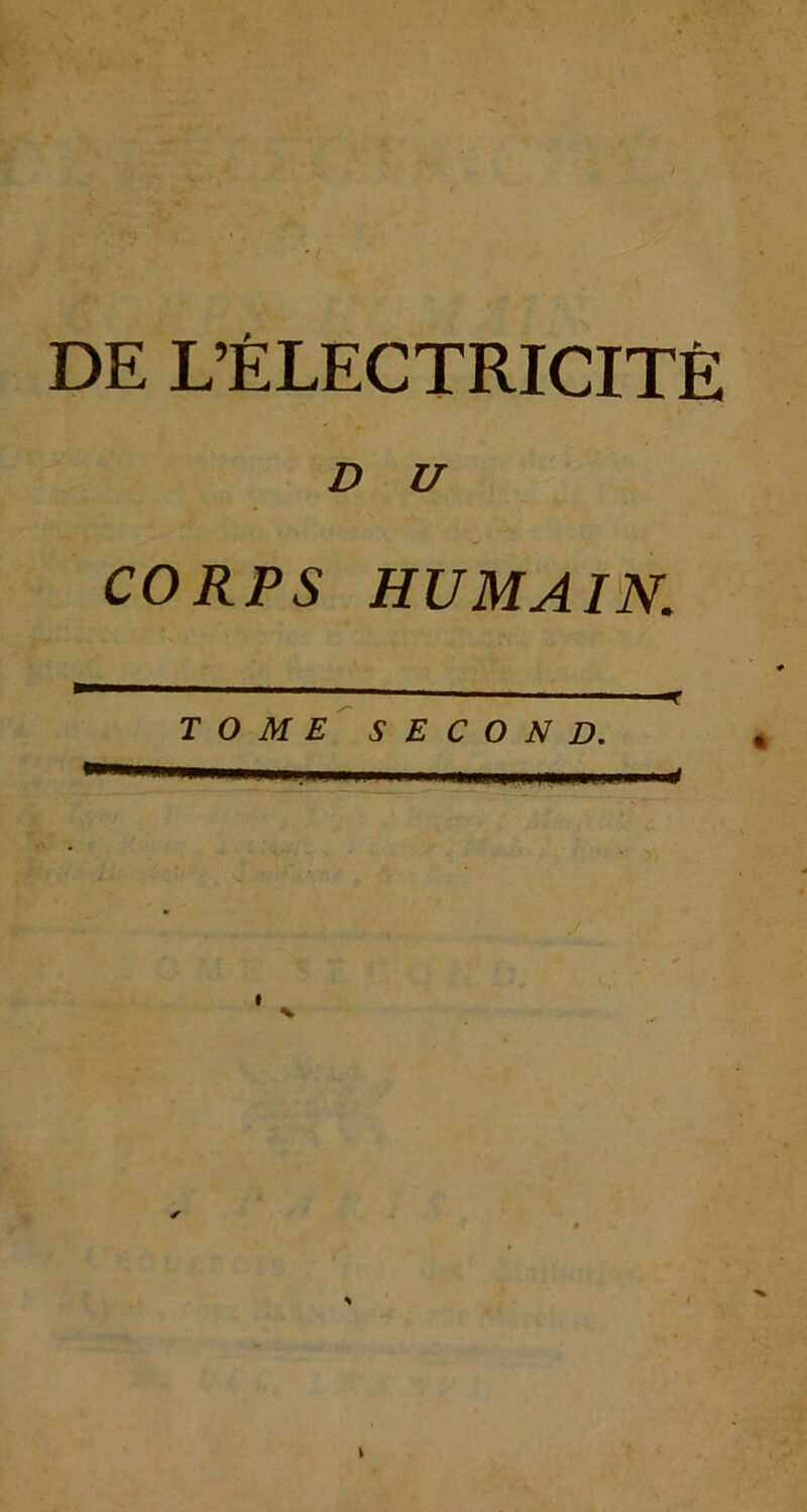 DE L’ÉLECTRICITÉ D U CORPS HUMAIN. ' ■' 1 t TOME SECOND. — ■  ■ ■■■in iihwiihui- ■ 4 I \