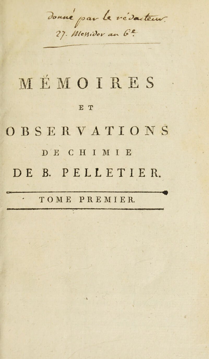 ^2^- £c*^ {^ ^ MÉMOIRES OBSERVATIONS DE CHIMIE DE B. PELLETIER. ( « TOME PREMIER.