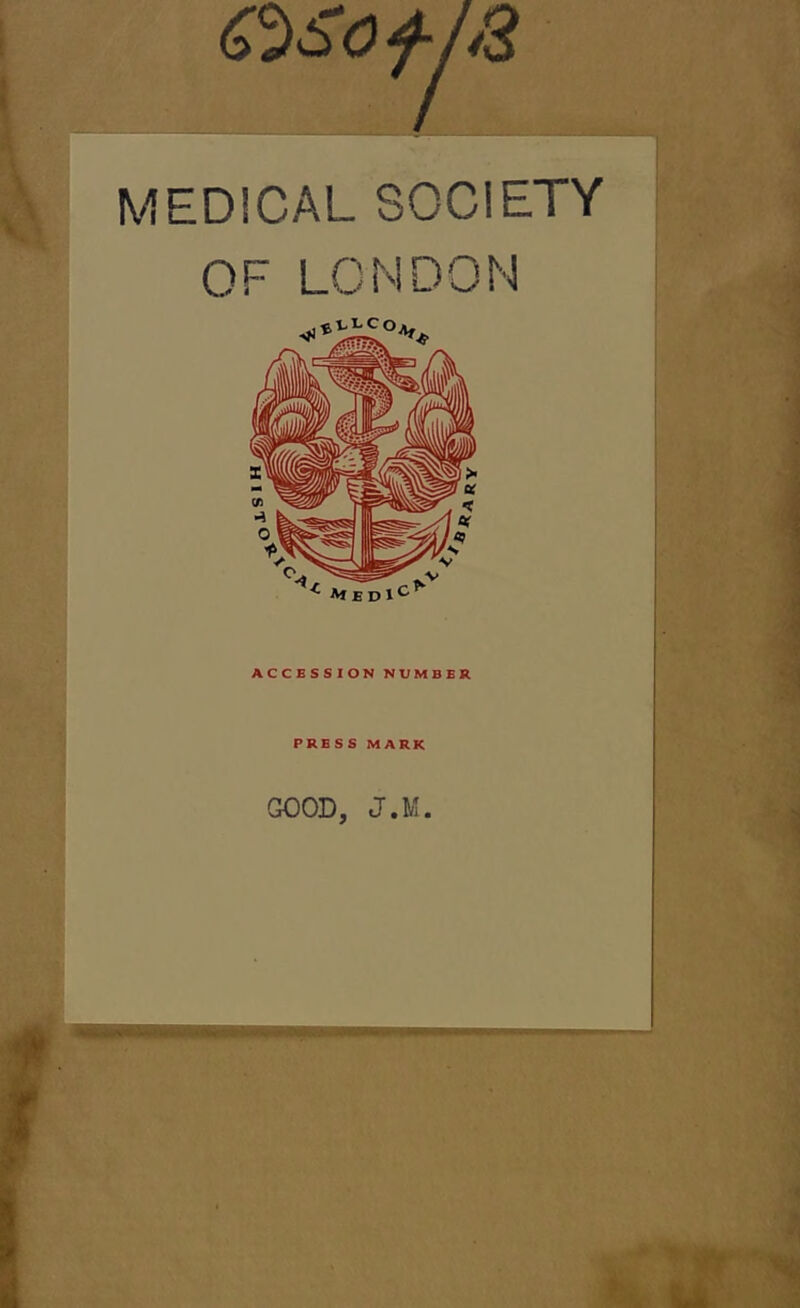 osofja MEDICAL SOCIETY OF LONDON ACCESSION NUMBER PRESS MARK GOOD, J.M.