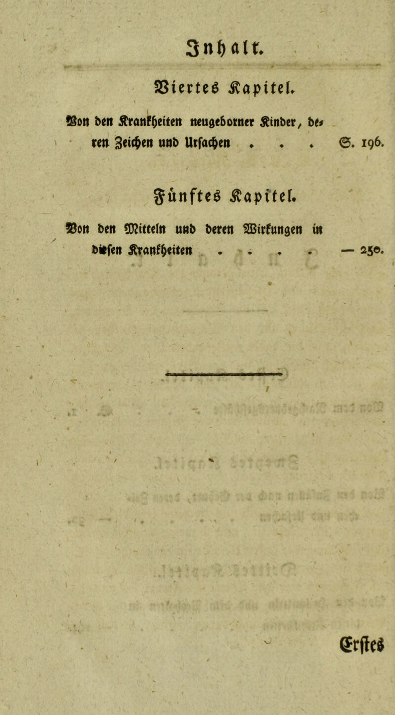 Snfxtlt 33i«te$ Äapttel. ©oit beit Ärantyettett tteugeborner Äinber, be< reit Beiden unb Urfac^ett . SunfteS $apttef. ©Olt beit Mitteln unb bereit SBirfuttgett itt bitfett Äranf&ettett .... v. ©. 196. — 25©‘ grfltf