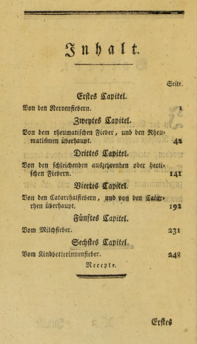 TlMir—WF » 3 tt H 1t (Erfleh fltapfftL SSott bett SftetPettftebertt. * 3wtytt$ ßajritel. Statt Um rljeumattfc&ett lieber/ unb bett SH^cu> nrnttömett überhaupt 4» ©rttfeö titavittl SSott bett fc&leicbettbctt au^ebtettbett obev fyttti* fd^eit fttebevn. 14t $8ittU$ Kapitel. 23ott bett ffttfmfjttfftebew , unb t>ort bett £«faa> r$ett überhaupt. ' * 191 SuttffeS £apite(. 25om üKtlcbftcbep. 231 ©ecjfleg ffaptftf*., 3>oro ^inbbcttctittttettftcbei*. »48 2ft c c c p t e. ßrftr$