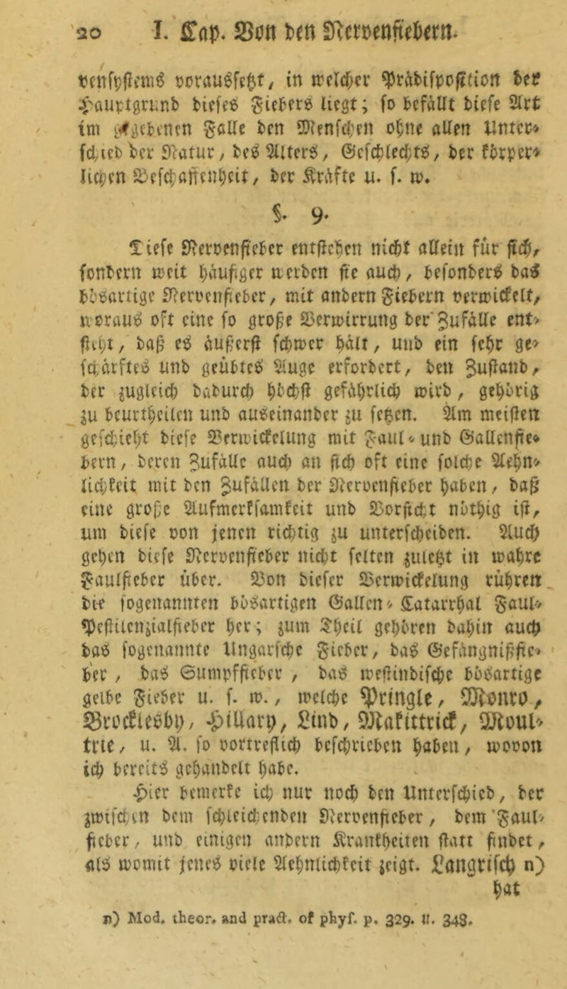 tJenfyflemS oorauSfett, in trcld[>cv 93räbifpoft{iott ber £aurtgrunb biefes fiebere hegt; fo befallt tiefe 9frt tm gegebenen gallc ben 9ttenf#rn ohne allen Unter* fd,ieb ber Statur, beS 9UterS, ©efcblecßts, ber förper* lieben ^efcbnlifenbeit/ ber ÄrAfte u. f. n>. 9* liefe Jftemnffeber entfielen nicht atleüt für ftcfj, fonbern weit häufiger tterben ftc auch, befonberS ba$ Knarrige Iftemnfteber, mit anbern Siebern oermicfelt, nerauS oft eine fo große fßerrtnrrung ber Zufälle ent* fiii)t, baß es äußerfi febrner hält, uub ein febr ge> fcfcärfteS unb geübtes Stuac erforbert, beit ^uflanb, ber jugleid) babureb bW gefährlich mirb, gehörig in beurteilen unb auseinanber ju fefccn. 2lm meifletx gefefciebt biefe Sermitfelung mir £-auU unb ©aUcnfte* bern, bereit Rufallc audi an ftef? oft eine folcbe 9lebn* lid;feit mit ben Zufällen ber Slcrocttftebcr ^>abcn, baß eine große Slufmerffamfeit unb SBorftcfct nbti;ig iji, um biefe oon jenen richtig ju unterfebeiben. 5lucb geben biefe Stcroenfiebcr nicht feiten jmeßt in teabre Saulfteber über. 23on biefer SScntucfelung rühren bi-e fogettannten bösartigen ©allen*latarrbal Saul» «PcfHlcnjialfieber ber; juin 3*l)cit geboren babiit auch baS fogenaimtc Itngarfcbc Sieber, baS ©efängnißfte* ber, baS ©umpfftebev , baS mefUnbifcbe bösartige gelbe lieber u. f. m., mclcbe ^ringle, üöfomtfl, SBrorflee^/ -£>tUatp, £tnb, SOlaftttritf, OJtoul'' trte, u. 9l. fo oorrrefUch bcfcbricben fabelt, mooon icb bereits gcbatibclt babc, £icr bemerfe icb nur noch ben ltnterfebieb, ber jmtfeben beut fcbieicbenben Slemnfteber, bem'Saul> ficber, unb einigen anbern Ärantbeiten flau futbet, alS momit jenes »tele Stcbniicbfcit jeigt. frmgtifct) n) bat u) Mod. theor. and prüft, of phyf. p. 329. U. 343.