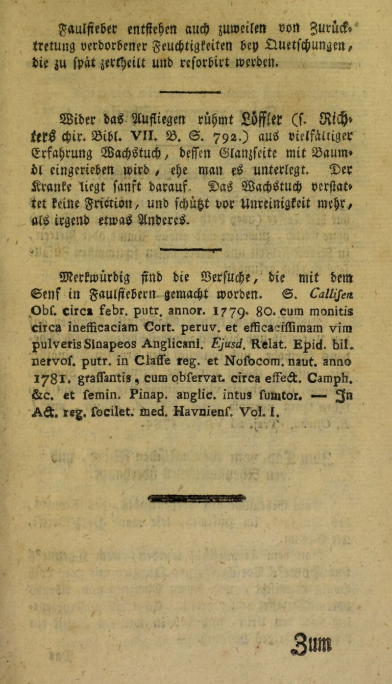 $aulfteber entffefjen au# sumeilen ooit Burucfr tretung oerborbener ^eud^tigfeitett bep Üluetfc^unge« r bie $u fpat jerf!;eilt unb reforbirt werben. SBiber ba$ 2lufliegen rufjmt £öff{ef Cf. SM#» ttt# #ir. 33i^r. VII. $ö. 0. 792.) uuä rielfältiger ©rfa^rung 2Ba#$tu#, helfen ©lanjfeite mit Söaum* bl eingerteben wirb , ef)e man etf unterlegt. Der Äranfe liegt fanft barauf Da£ 58acb$tu# perflat» tet feine Srictiott, unb f#u$t t>or Unreinigfeit mc&r, atö irgenb etma$ 5lnberc$. • 'i'm Sfterfmürbtg fi'nb bie S3erfu#e, bie mit beim ©enf in $aulftebern gemacht worben. 0. Callijen Obf. circi febr. putr. annor. 1779. 80. cum monitis circa inefficaciam Cort. peruv. et efficadflimam virn pulverisSinapeos Anglicani. Ejusd. Relat. Epid. bil. nervof. putr. in Claffe reg. et Nofocom. naut. anno 1781* graßantis . cum obfervat. circa effed. Camph. &c. et femin. Pinap. aDglic. intus fumtor. — 3n Ad. reg. focilet. med. Havnienf. Vol. I. 3im 1