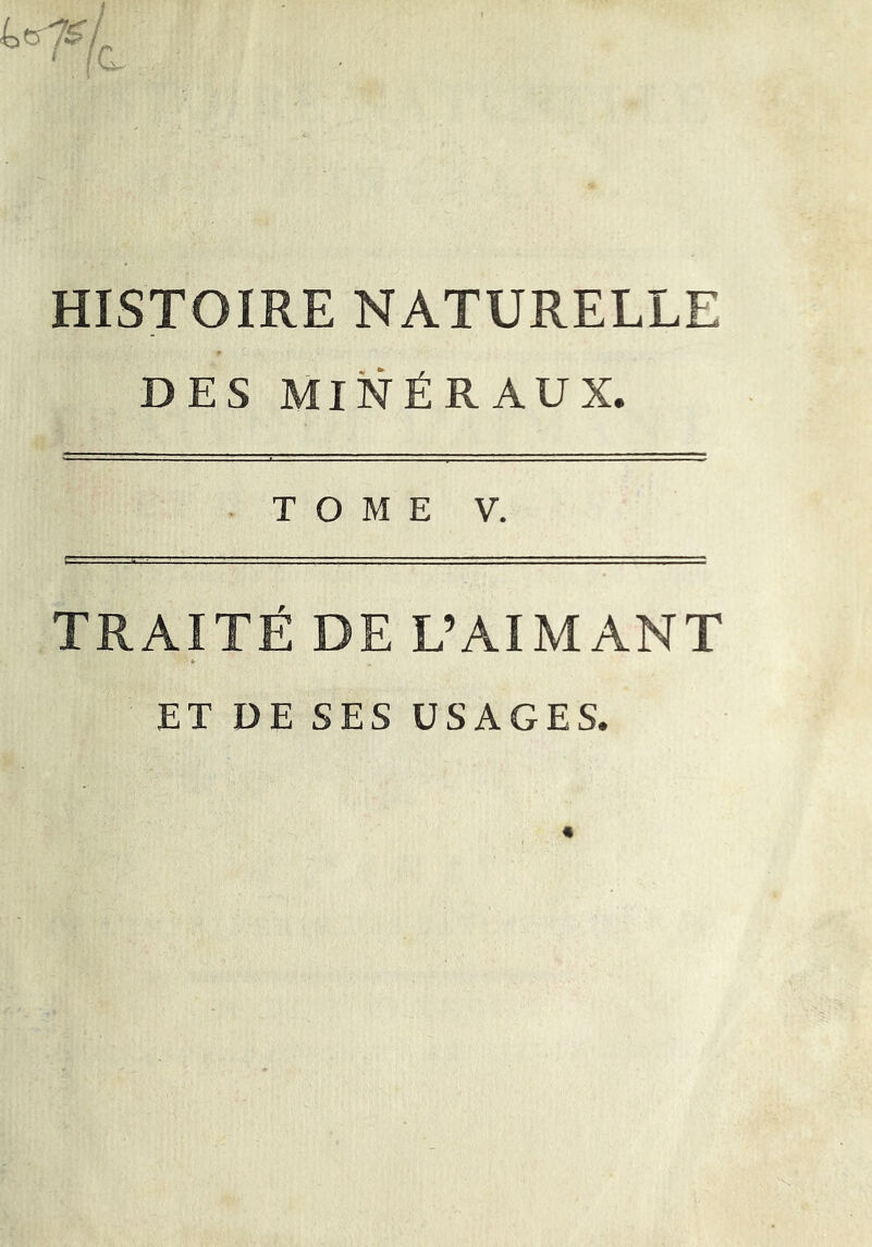 4o7£yc HISTOIRE NATURELLE DES MINÉRAUX. TOME V. TRAITÉ DE L’AIMANT ET DE SES USAGES.