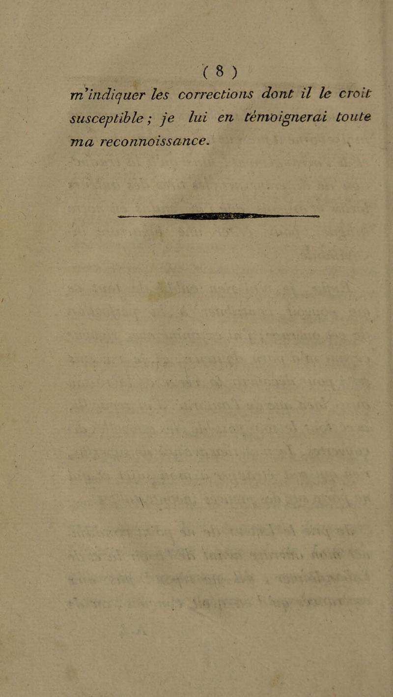 rn indiquer les corrections dont il le croit susceptible ; je lui en témoignerai toute ma reconnoissance.