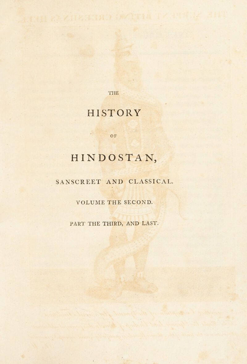 THE HISTORY OF H IN DO STAN, SANSCREET AND CLASSICAL VOLUME THE SECOND. PART THE THIRD, AND LAST.
