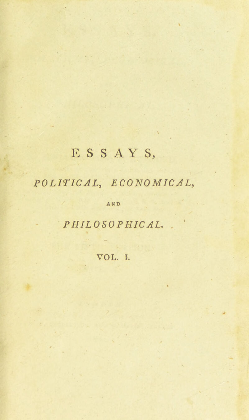 ESSAYS, POLITICAL, ECONOMICAL, AND PHILOSOPHICAL. VOL. I.