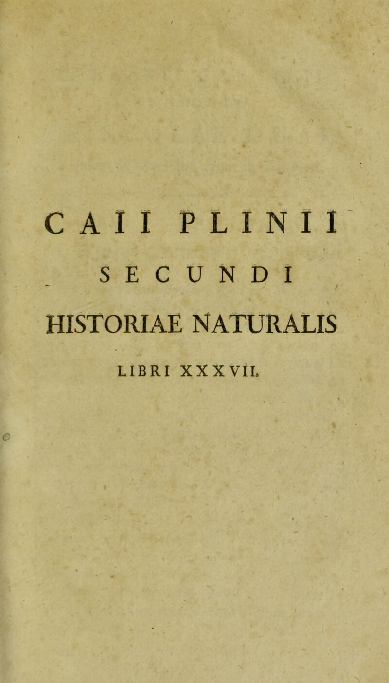 SECUNDI / HISTORIAE NATURALIS LIBRI XXXVil. \