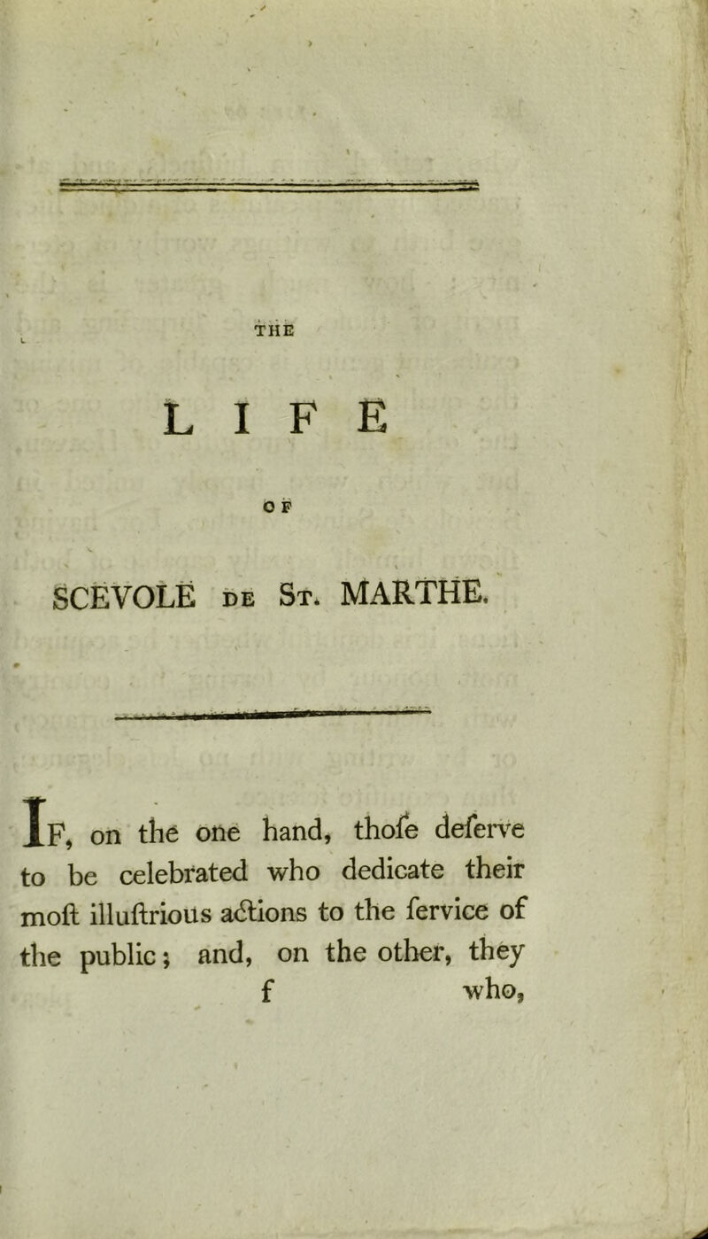 > - ■ •  ■ ■ THE LIFE O F SCEVOLE de St. MARTHE. If, on the one hand, thofe deferve to be celebrated who dedicate their moft illuftrious adlions to the fervice of the public; and, on the other, they f who,