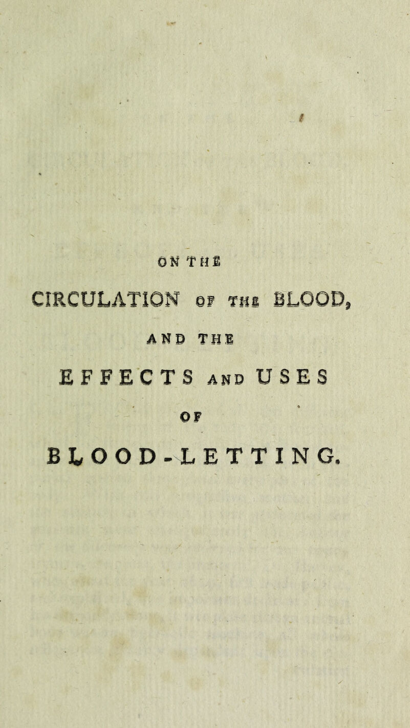 ON TMfi CIRCULATION of tm BLOOD, ANB THl EFFECTS AND USES OF BLOOD-LETTING.