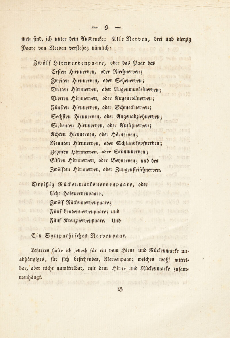 men fJnb, i(^ mtet tem 9fuöt)t*«cfe: 3((fe 9^ett)en, brei uni Dierjig 93a<5ce t)on 9?emn t?erffe§e; 3tt>off ^itnnett>enpaate, ober ha^ 5^oar beir (Scj?ert ^irnneroen, ober Svtec^iteroen; Srt^eiren ^trnneroeit, ober ©e^eneroen; SDritfen ^irnneroen, ober Sftigenmuefefnerben; SJierten ^trnncroen, ober Wugenroffneroen; Swnffen ^irnnerben, ober ©(^mecfnerben; ©e^fien ^irnnerben, ober Sfugenobjte^nerbe«; ©tebenten ^Irnneroen, ober 9(nt(i|nerben; Sfc^fen »^intnerben, ober ^ornerben; dlenntm »^irnnerbett, ober ©c^funofopfnerben; ße^nten ^trntieroen^ öOctr ©timmnerben; ©fften ^trnnerben, ober Sepnerbe«; nnb be$ S^olfren »^irnnerben, ober ßmQcnfidf(^mti>0n, SDrei^ig Stucfenmorfonerbenpaare, ober Slc^e ^afonerbenpaare; ßmolf Siucfennerbenpoare; gunf Senbennerbenpaare; unb §*«nf Äreuperbenpaare^ Unb €Mn ©i)mpae§ifc^eo SJJerbenpaar^ ^e|cere$ tc^ jebot^ fwr ein bom ^trne uttb Svncfenntarfe un* ßb^ängigeo, für fi(§ beffe§enbeo, Slerbenpaar; n>efc|eO mo^t miUef* 6ar^ ober nid^e unmittelbar, mit bem ^irn*' unb Siucfenmarfe jufam^ \ meii§angt 3