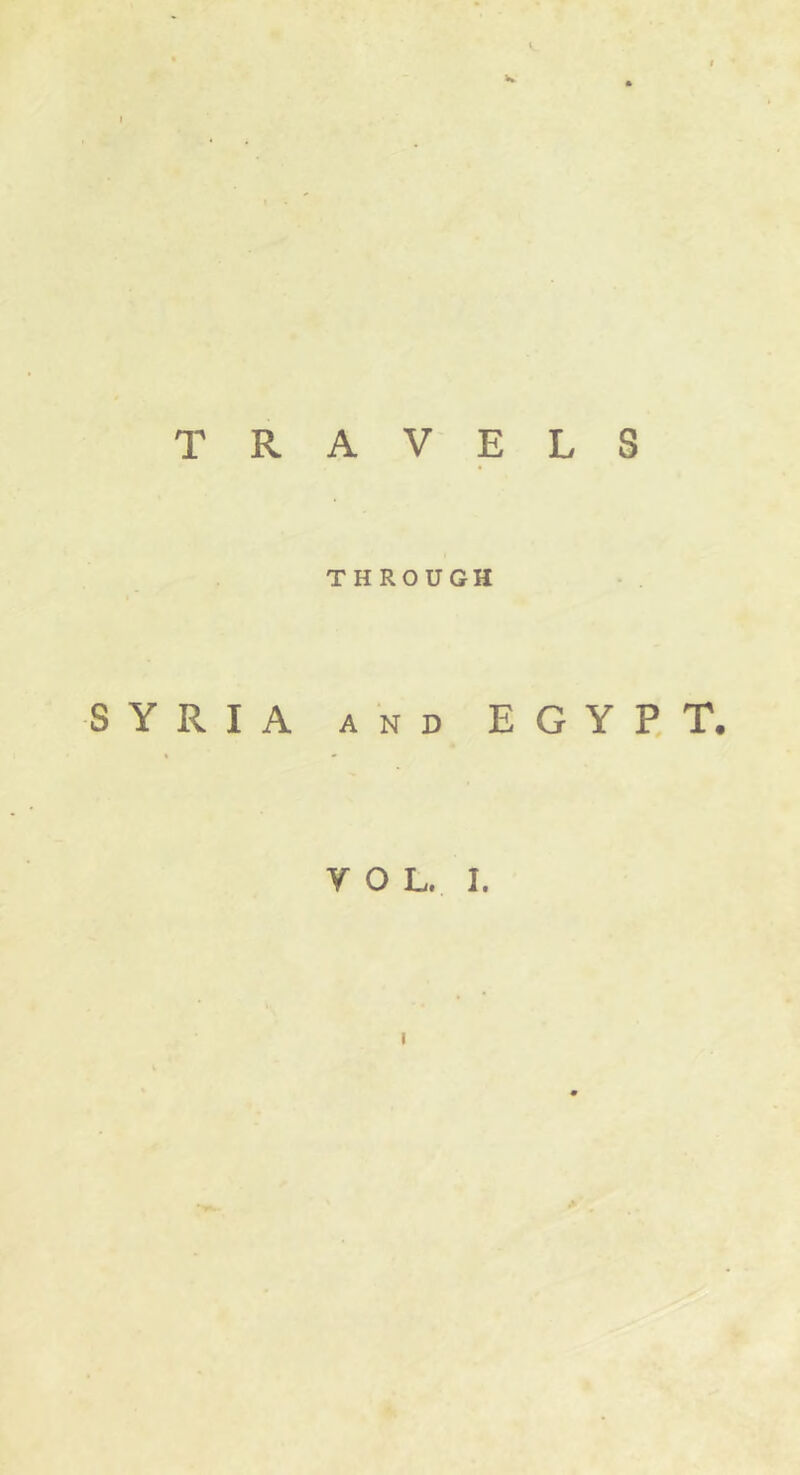 TRAVELS THROUGH SYRIA AND EGYP. T. V O L. I. I