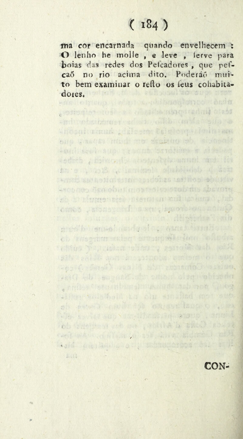 ma cor encarnada quando envelhecem : O lenho be molle , e leve , lerve para toias das redes dos Pelcadores , que pef- cao nt) rio acima dito. Poderád mui- to bem examinar o refto os íeus cohabiu- doreSt CON-
