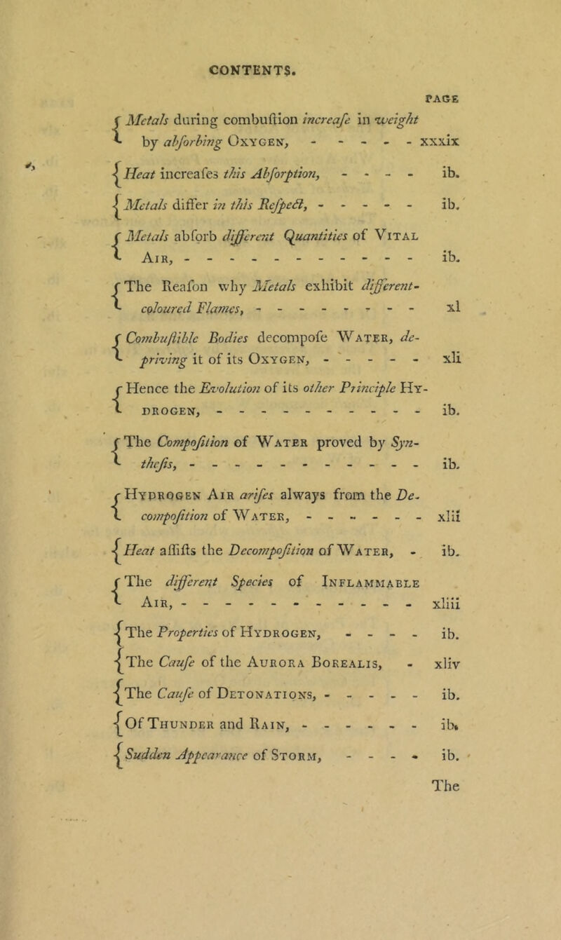 TAGE {Metals during combuftion increafe in •weight by ahforhwg Oxygen, ----- xxxlx ^Heat increafes iliis Ahforguon, - . - - ib. ^Metals differ hi this Rcf^e3, ----- ib. {Metals abfprb different (Quantities of Vital Air, - -- -- -- -- -- ib. {The Reafon why Metals exliibit different- coloured Flames, - -- -- -- - xl {Comlufiihlc Bodies decompofe Water, de- priving it of its Oxygen, xli {Hence the Evolution of its other Ptindple Hy- drogen, --------- - ib. {The Compofition of Water proved by .^’tz- thejis, - -- -- -- -- -- ib. {Hydrogen Air arifes always from the De- of Water, ------ xlii affiRs the of Water, - ib. {The different Species of Inflammable Air, xliii The of Hydrogen, - _ _ . jb. ■^The Caufe of the Aurora Borealis, - xliv The of Detonations, ----- ib. “I^Of Thunder and Rain, ------ iU ^Sudden Appearance of %'vovi.^i, - - - - ib.